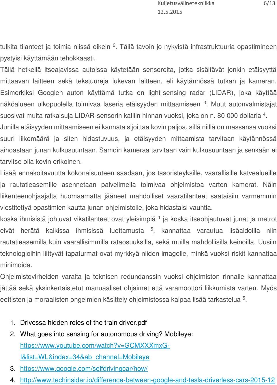 Esimerkiksi Googlen auton käyttämä tutka on light-sensing radar (LIDAR), joka käyttää näköalueen ulkopuolella toimivaa laseria etäisyyden mittaamiseen 3.