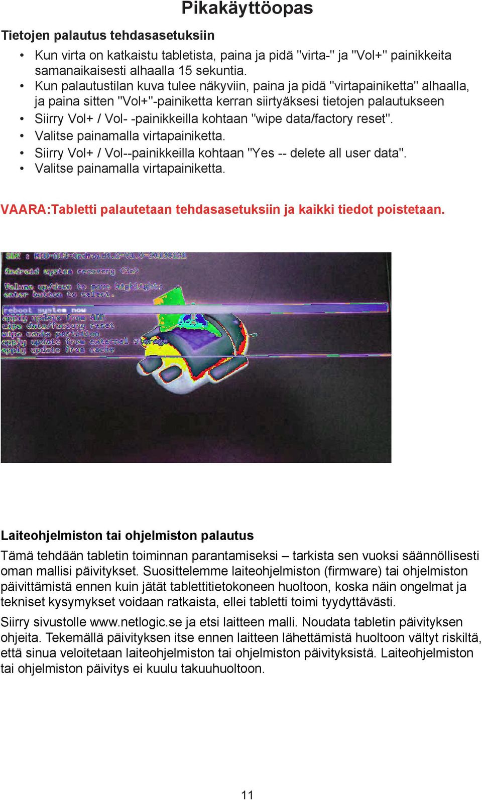 "wipe data/factory reset". Valitse painamalla virtapainiketta. Siirry Vol+ / Vol--painikkeilla kohtaan "Yes -- delete all user data". Valitse painamalla virtapainiketta. VAARA:Tabletti palautetaan tehdasasetuksiin ja kaikki tiedot poistetaan.