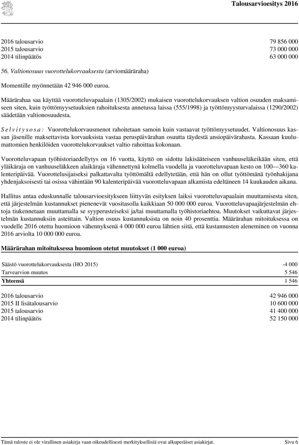 työttömyysturvalaissa (1290/2002) säädetään valtionosuudesta. S e l v i t y s o s a : Vuorottelukorvausmenot rahoitetaan samoin kuin vastaavat työttömyysetuudet.