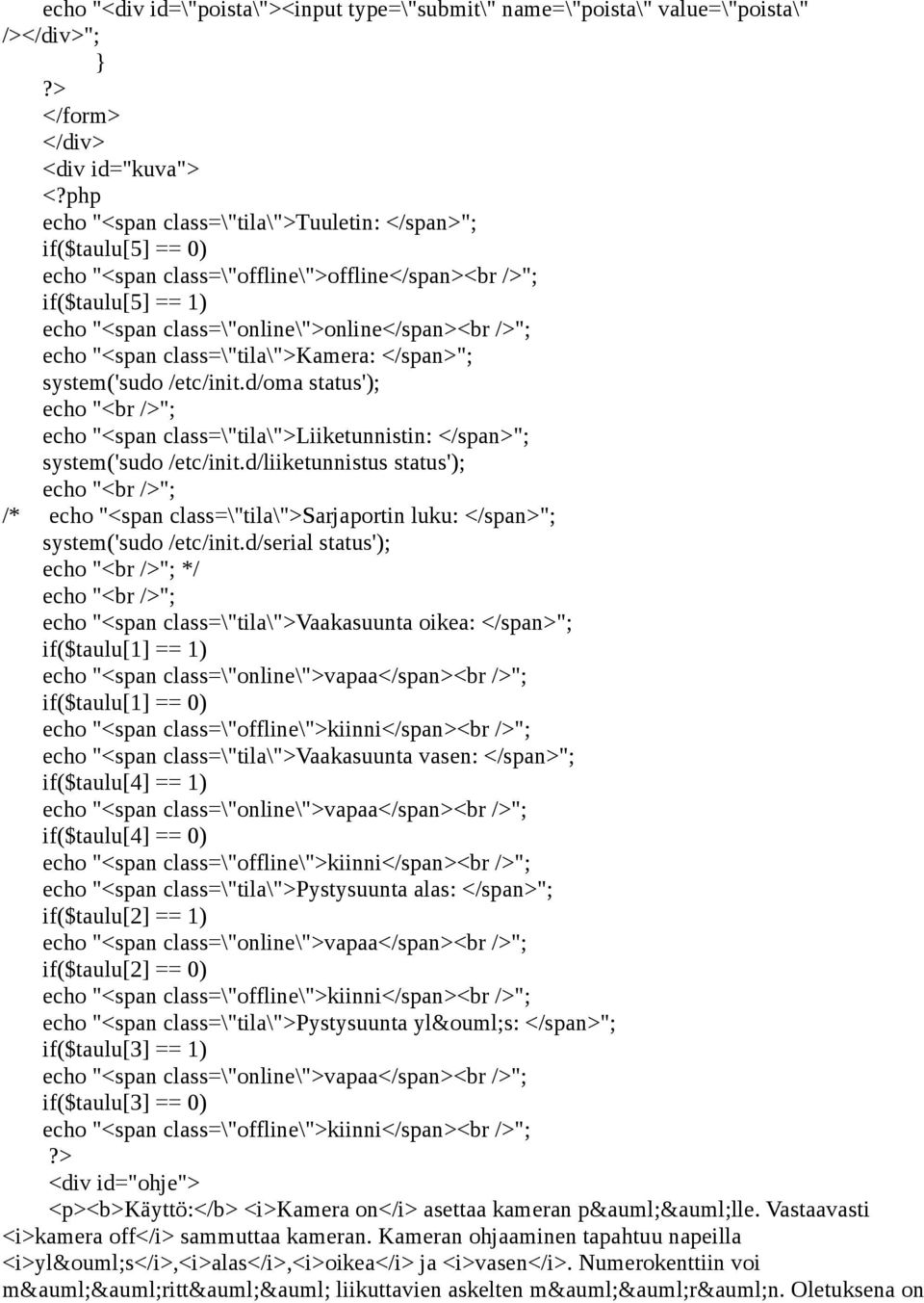 "<span class=\"tila\">kamera: </span>"; system('sudo /etc/init.d/oma status'); echo "<br />"; echo "<span class=\"tila\">liiketunnistin: </span>"; system('sudo /etc/init.