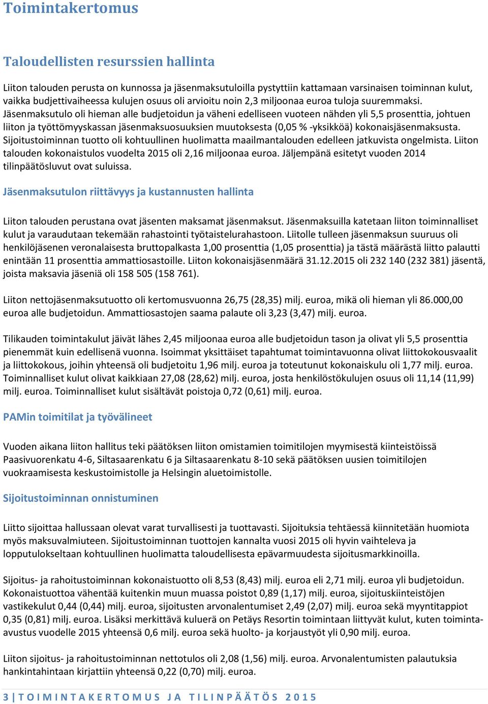 Jäsenmaksutulo oli hieman alle budjetoidun ja väheni edelliseen vuoteen nähden yli 5,5 prosenttia, johtuen liiton ja työttömyyskassan maksuosuuksien muutoksesta (0,05 % -yksikköä) kokonaismaksusta.