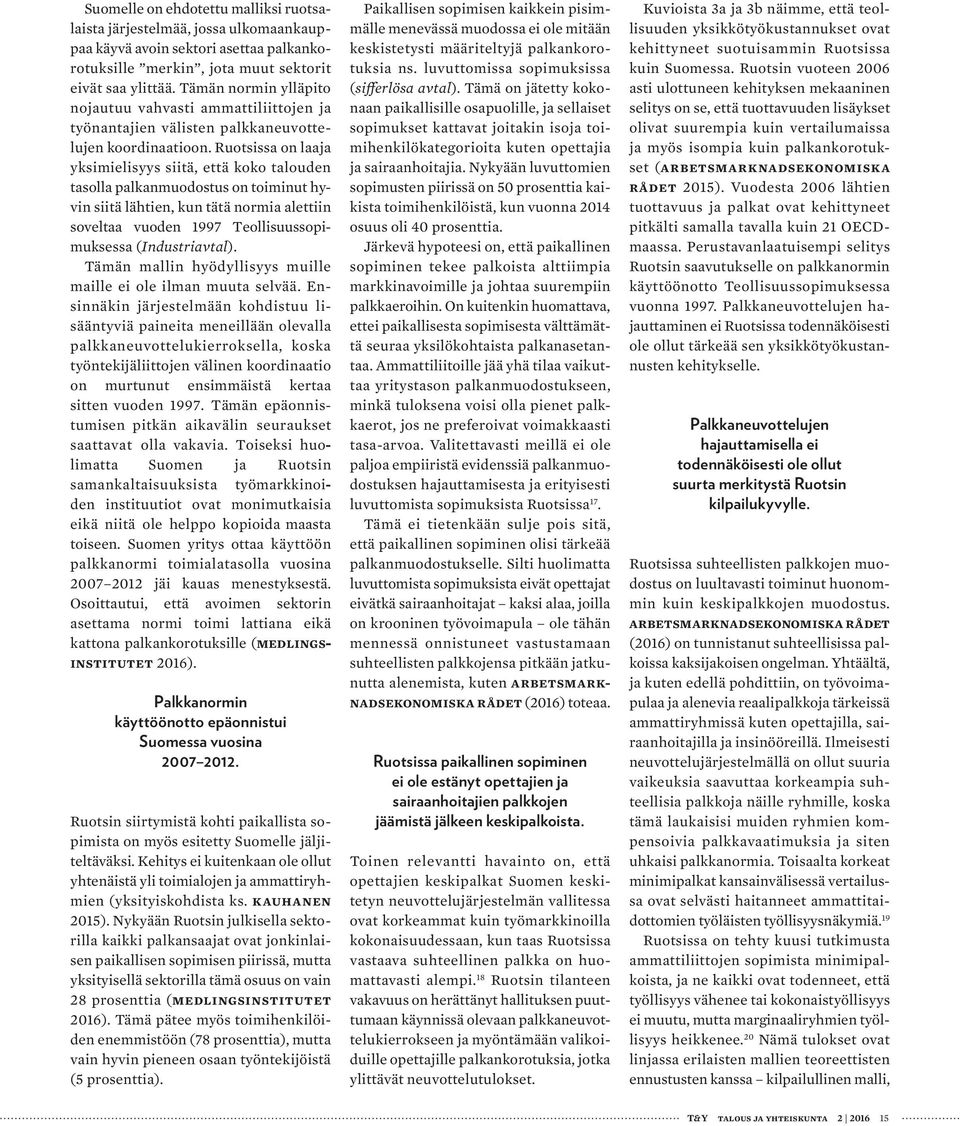 Ruotsissa on laaja yksimielisyys siitä, että koko talouden tasolla palkanmuodostus on toiminut hyvin siitä lähtien, kun tätä normia alettiin soveltaa vuoden 1997 Teollisuussopimuksessa