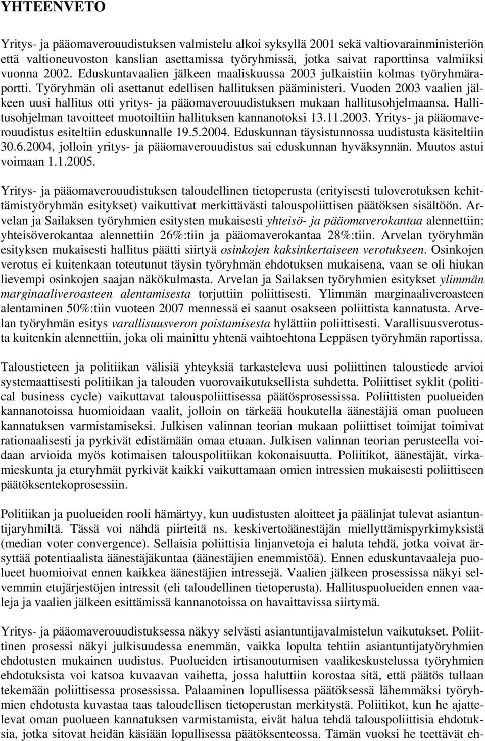 Vuoden 2003 vaalien jälkeen uusi hallitus otti yritys- ja pääomaverouudistuksen mukaan hallitusohjelmaansa. Hallitusohjelman tavoitteet muotoiltiin hallituksen kannanotoksi 13.11.2003. Yritys- ja pääomaverouudistus esiteltiin eduskunnalle 19.