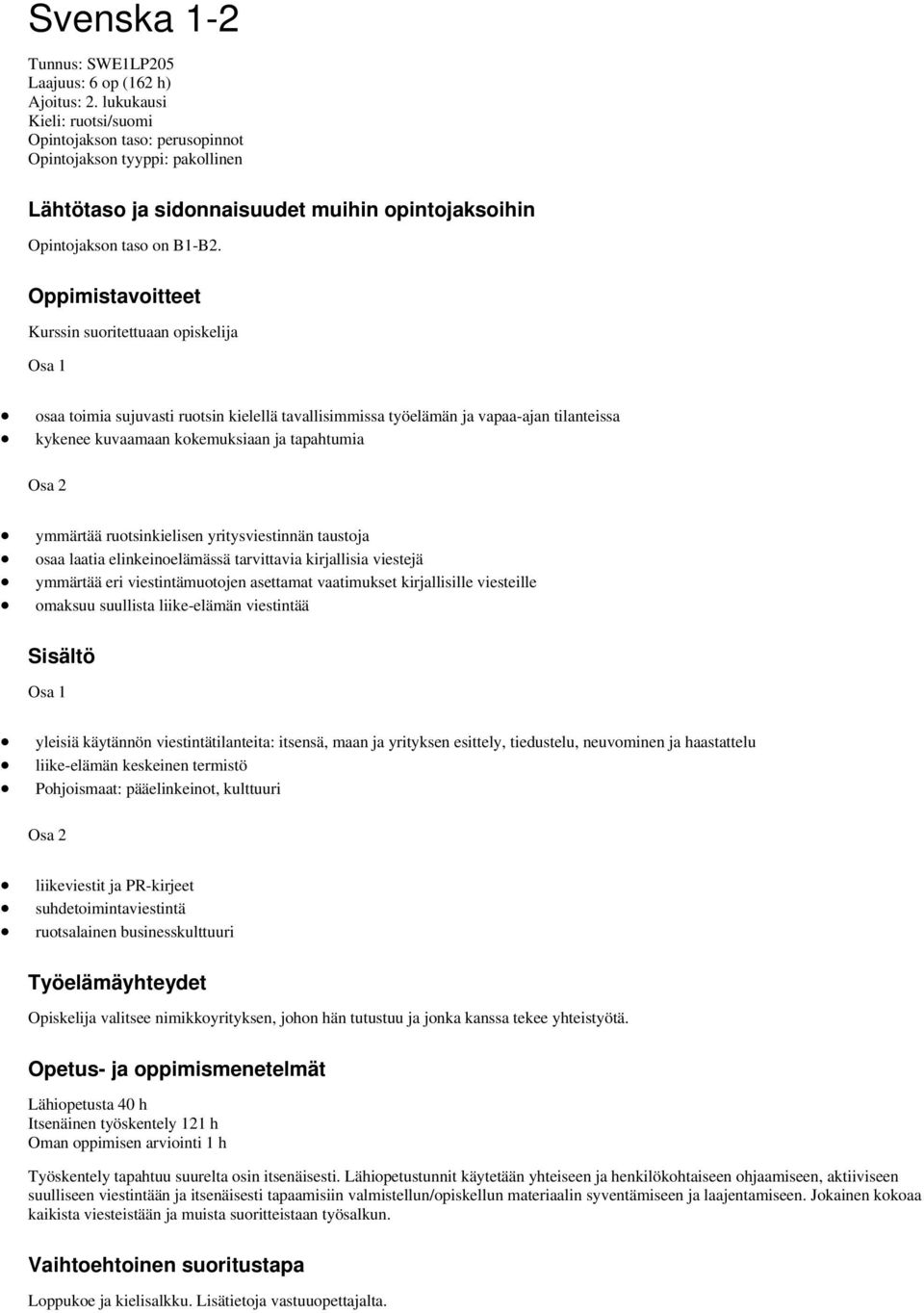 Oppimistavoitteet Kurssin suoritettuaan opiskelija Osa 1 osaa toimia sujuvasti ruotsin kielellä tavallisimmissa työelämän ja vapaa-ajan tilanteissa kykenee kuvaamaan kokemuksiaan ja tapahtumia Osa 2