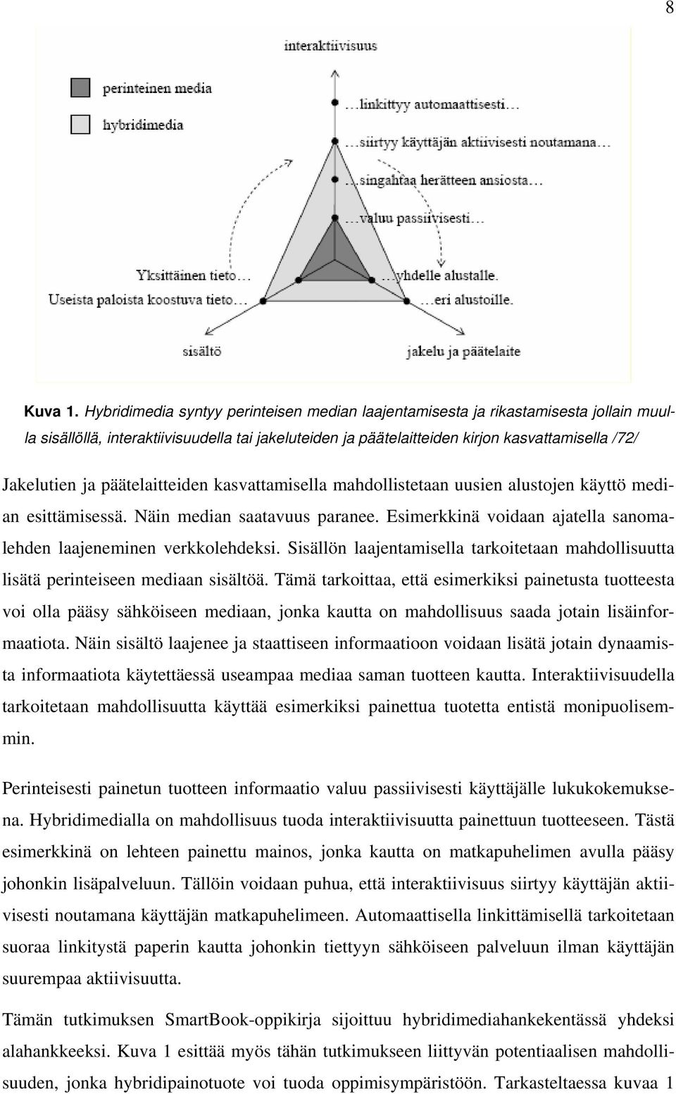 päätelaitteiden kasvattamisella mahdollistetaan uusien alustojen käyttö median esittämisessä. Näin median saatavuus paranee. Esimerkkinä voidaan ajatella sanomalehden laajeneminen verkkolehdeksi.