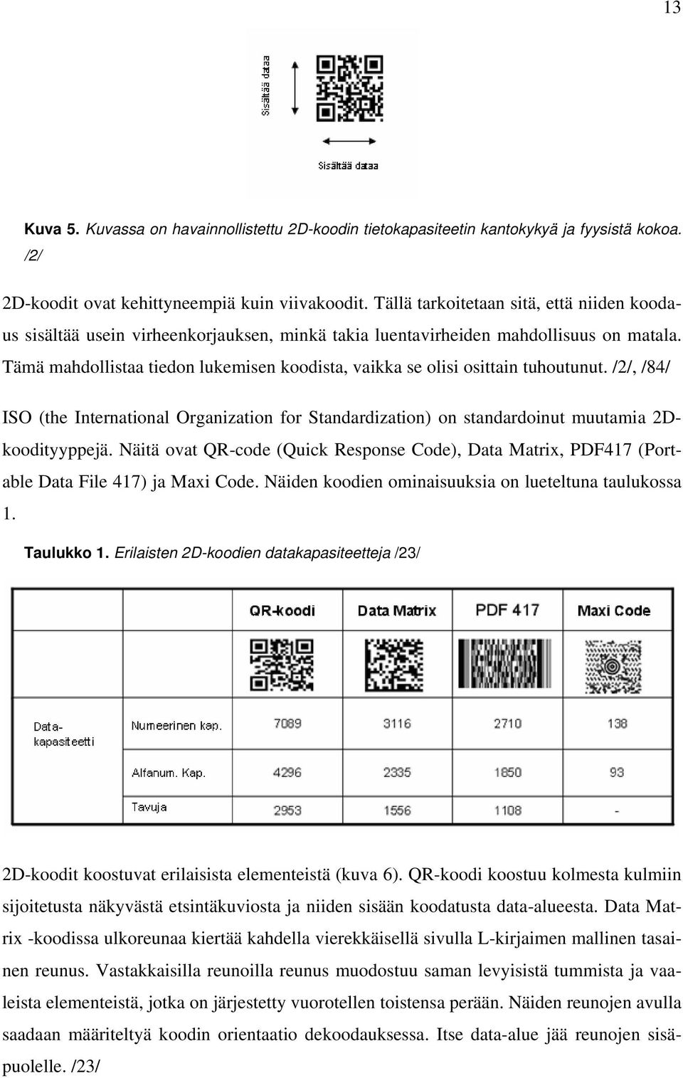 Tämä mahdollistaa tiedon lukemisen koodista, vaikka se olisi osittain tuhoutunut. /2/, /84/ ISO (the International Organization for Standardization) on standardoinut muutamia 2Dkoodityyppejä.