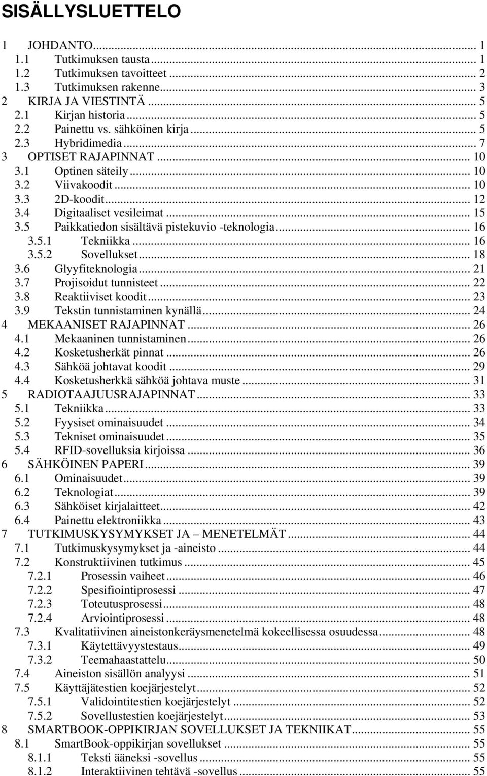 5 Paikkatiedon sisältävä pistekuvio -teknologia... 16 3.5.1 Tekniikka... 16 3.5.2 Sovellukset... 18 3.6 Glyyfiteknologia... 21 3.7 Projisoidut tunnisteet... 22 3.8 Reaktiiviset koodit... 23 3.