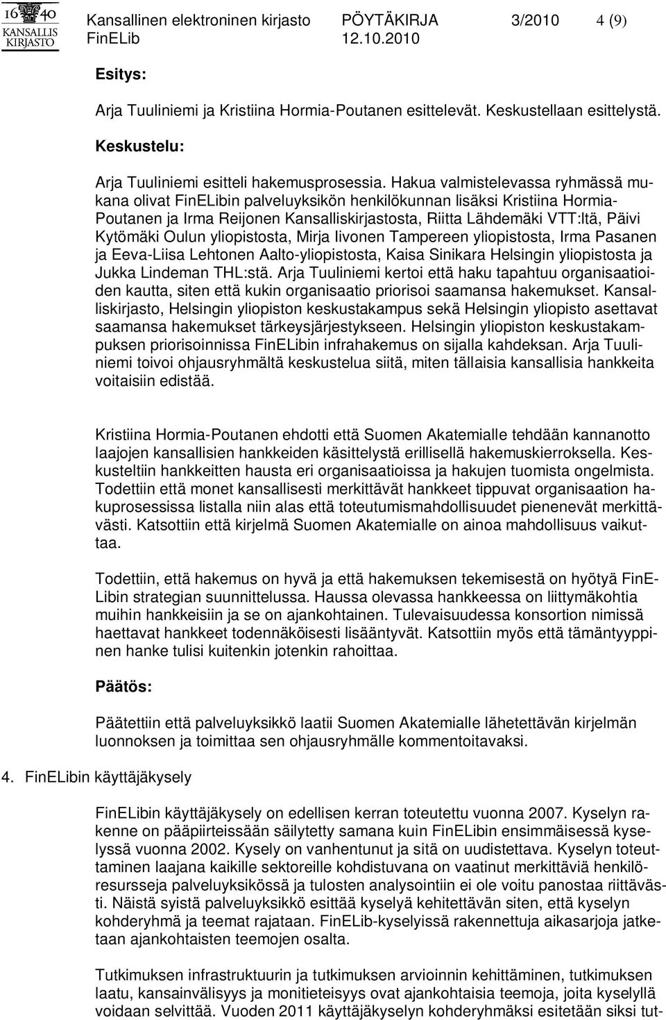 Oulun yliopistosta, Mirja Iivonen Tampereen yliopistosta, Irma Pasanen ja Eeva-Liisa Lehtonen Aalto-yliopistosta, Kaisa Sinikara Helsingin yliopistosta ja Jukka Lindeman THL:stä.