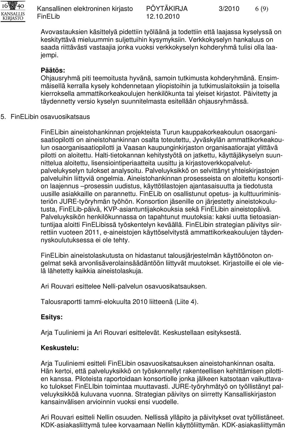 Ensimmäisellä kerralla kysely kohdennetaan yliopistoihin ja tutkimuslaitoksiin ja toisella kierroksella ammattikorkeakoulujen henkilökunta tai yleiset kirjastot.