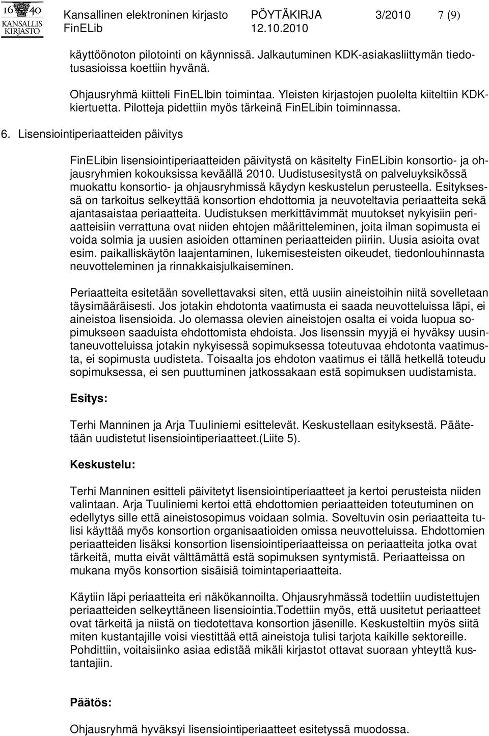 Lisensiointiperiaatteiden päivitys FinELibin lisensiointiperiaatteiden päivitystä on käsitelty FinELibin konsortio- ja ohjausryhmien kokouksissa keväällä 2010.