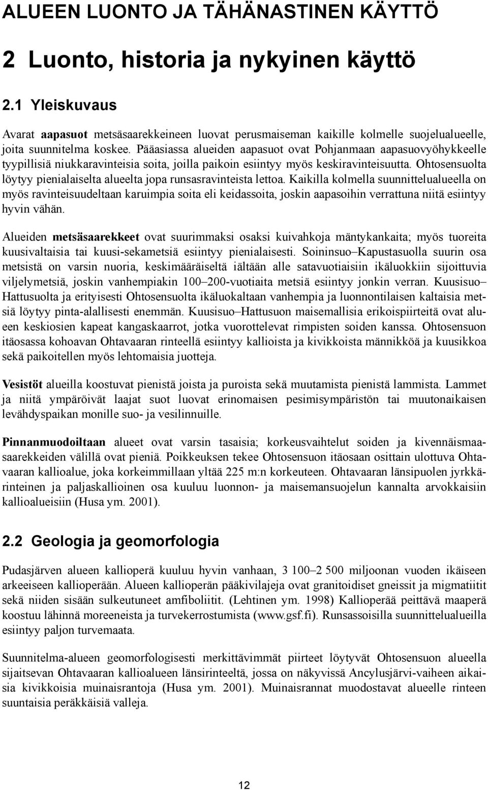 Pääasiassa alueiden aapasuot ovat Pohjanmaan aapasuovyöhykkeelle tyypillisiä niukkaravinteisia soita, joilla paikoin esiintyy myös keskiravinteisuutta.