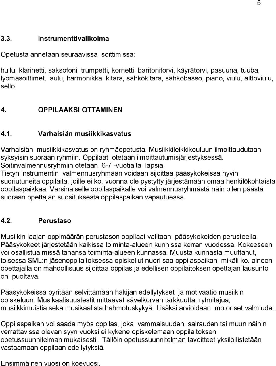 Musiikkileikkikouluun ilmoittaudutaan syksyisin suoraan ryhmiin. Oppilaat otetaan ilmoittautumisjärjestyksessä. Soitinvalmennusryhmiin otetaan 6-7 -vuotiaita lapsia.