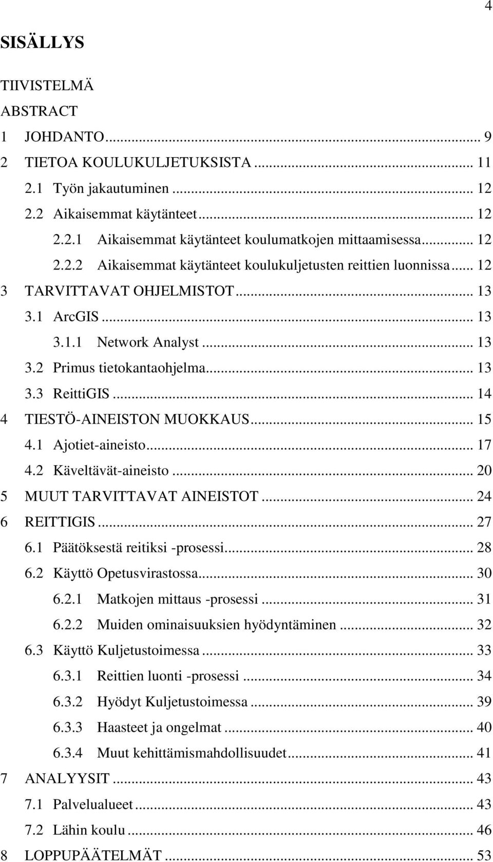 .. 14 4 TIESTÖ-AINEISTON MUOKKAUS... 15 4.1 Ajotiet-aineisto... 17 4.2 Käveltävät-aineisto... 20 5 MUUT TARVITTAVAT AINEISTOT... 24 6 REITTIGIS... 27 6.1 Päätöksestä reitiksi -prosessi... 28 6.