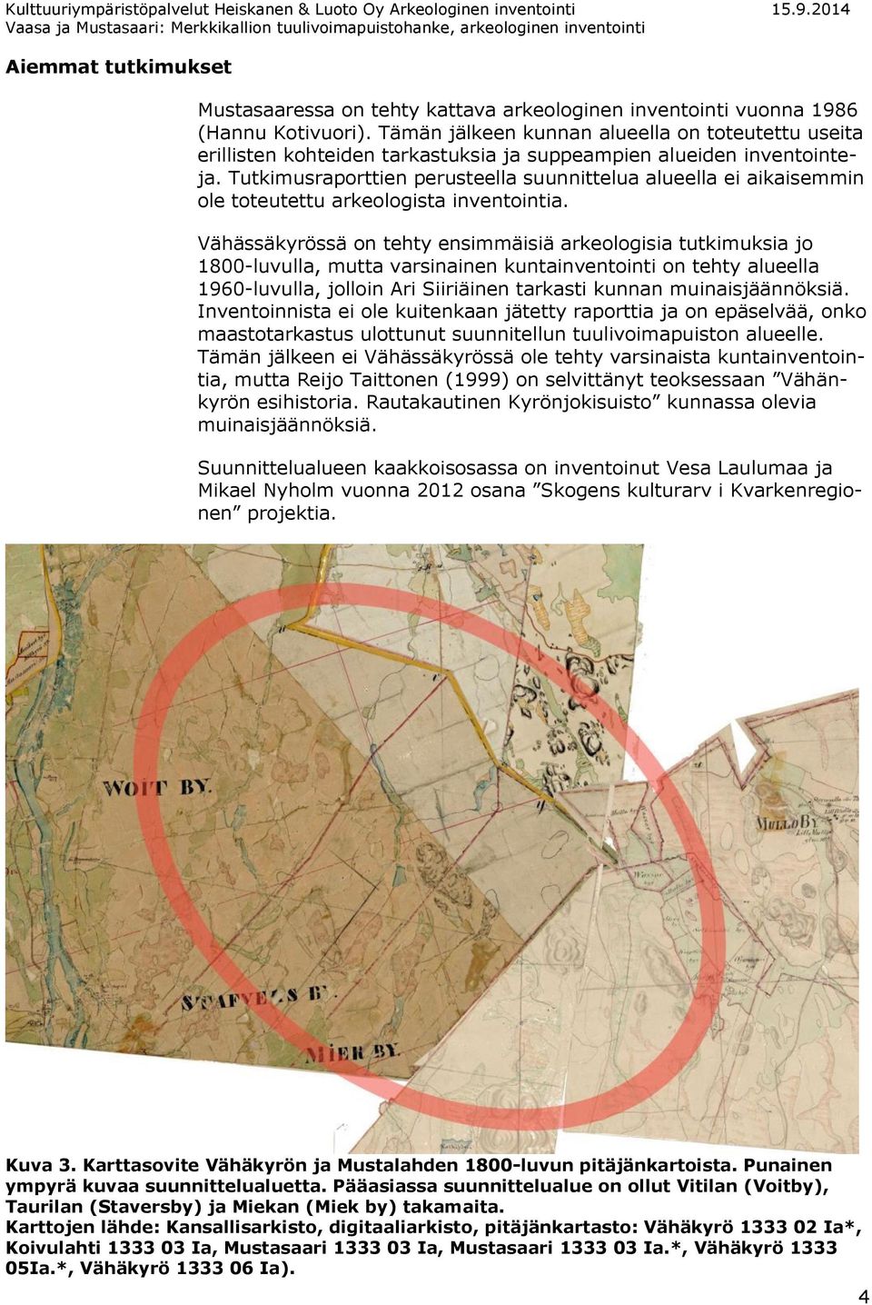 Tutkimusraporttien perusteella suunnittelua alueella ei aikaisemmin ole toteutettu arkeologista inventointia.