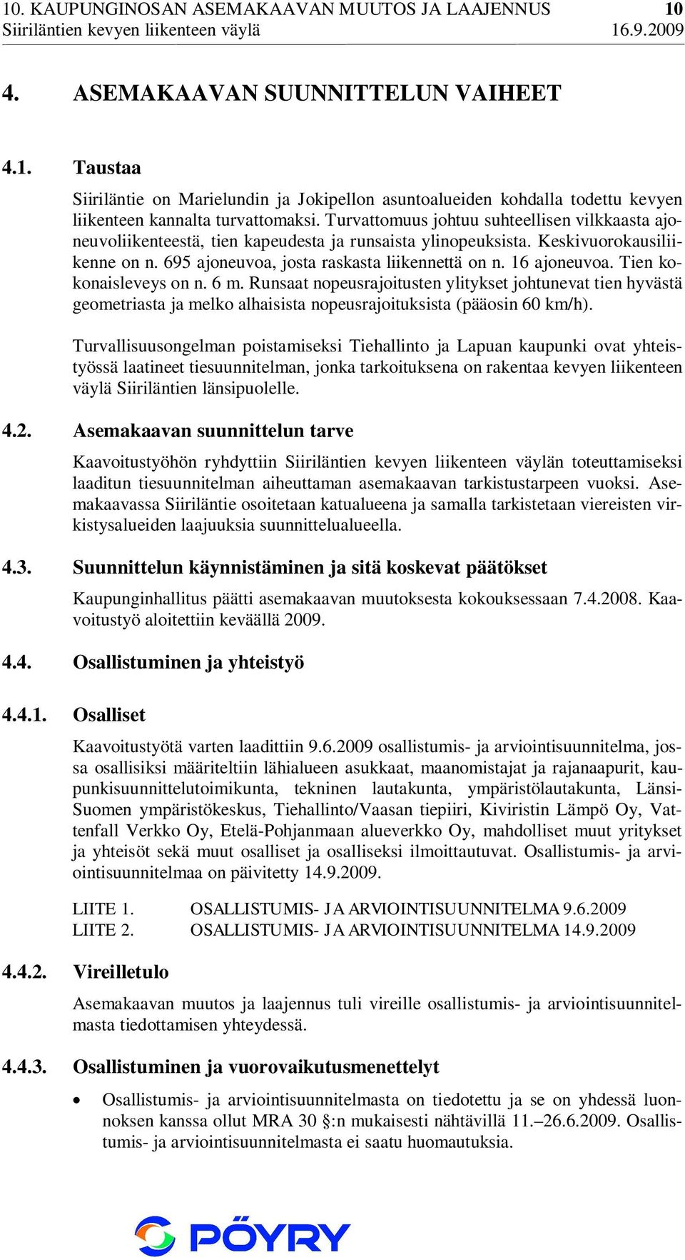 16 ajoneuvoa. Tien kokonaisleveys on n. 6 m. Runsaat nopeusrajoitusten ylitykset johtunevat tien hyvästä geometriasta ja melko alhaisista nopeusrajoituksista (pääosin 60 km/h).