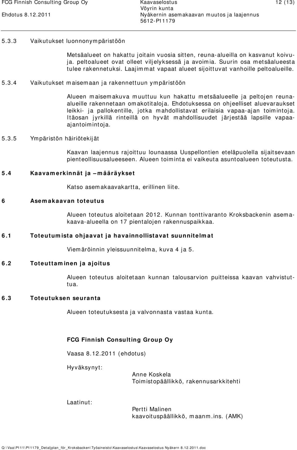 4 Vaikutukset maisemaan ja rakennettuun ympäristöön 5.3.5 Ympäristön häiriötekijät Alueen maisemakuva muuttuu kun hakattu metsäalueelle ja peltojen reunaalueille rakennetaan omakotitaloja.