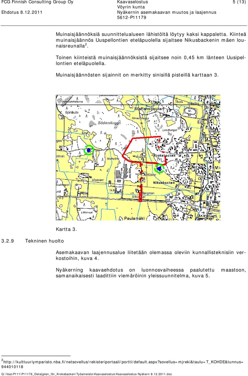 Toinen kiinteistä muinaisjäännöksistä sijaitsee noin 0,45 km länteen Uusipellontien eteläpuolella. Muinaisjäännösten sijainnit on merkitty sinisillä pisteillä karttaan 3. 3.2.