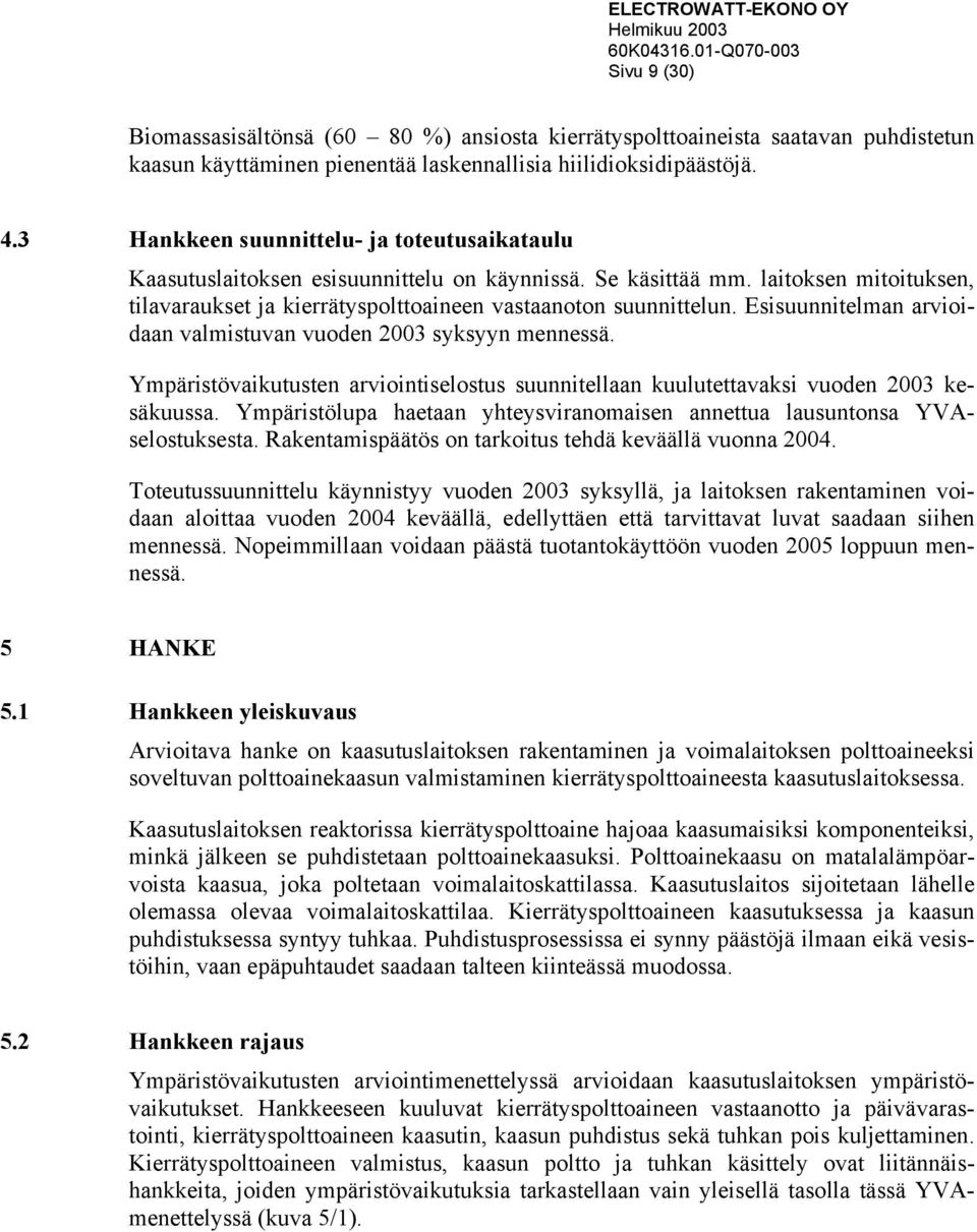 Esisuunnitelman arvioidaan valmistuvan vuoden 2003 syksyyn mennessä. Ympäristövaikutusten arviointiselostus suunnitellaan kuulutettavaksi vuoden 2003 kesäkuussa.