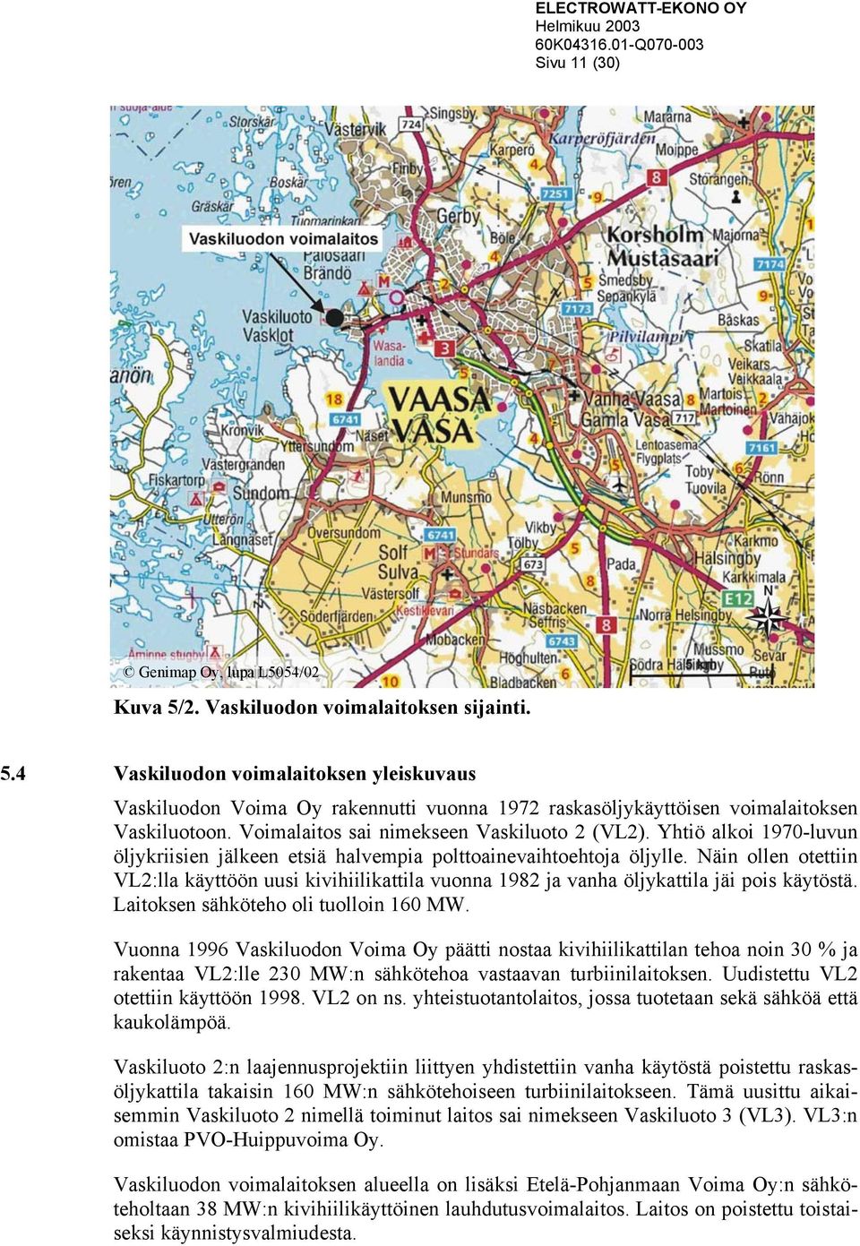 Näin ollen otettiin VL2:lla käyttöön uusi kivihiilikattila vuonna 1982 ja vanha öljykattila jäi pois käytöstä. Laitoksen sähköteho oli tuolloin 160 MW.