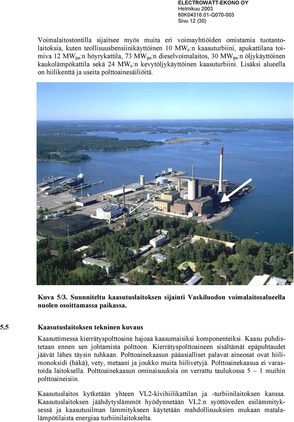 Lisäksi alueella on hiilikenttä ja useita polttoainesäiliöitä. Kuva 5/3. Suunniteltu kaasutuslaitoksen sijainti Vaskiluodon voimalaitosalueella nuolen osoittamassa paikassa. 5.5 Kaasutuslaitoksen tekninen kuvaus Kaasuttimessa kierrätyspolttoaine hajoaa kaasumaisiksi komponenteiksi.