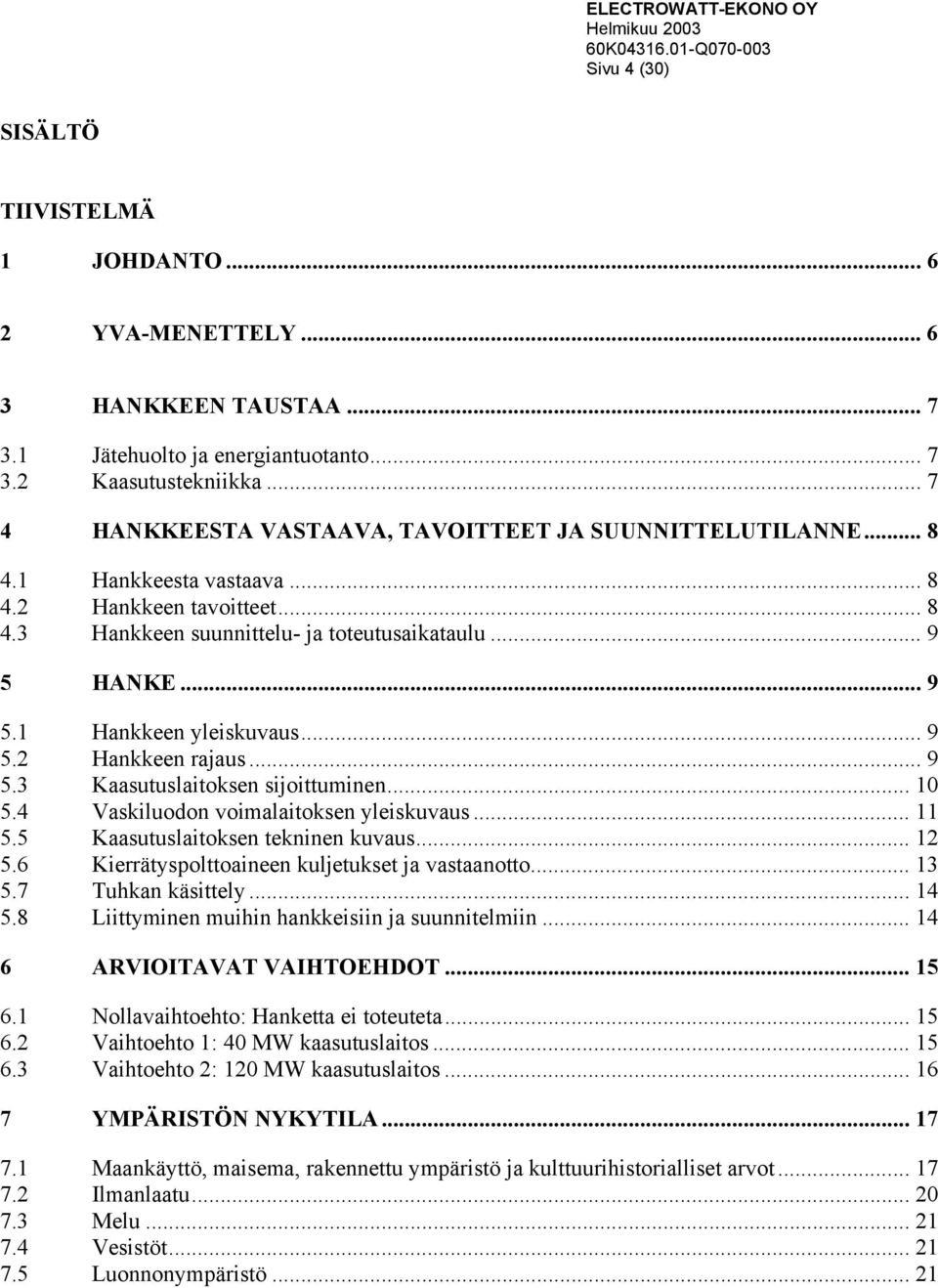 HANKE... 9 5.1 Hankkeen yleiskuvaus... 9 5.2 Hankkeen rajaus... 9 5.3 Kaasutuslaitoksen sijoittuminen... 10 5.4 Vaskiluodon voimalaitoksen yleiskuvaus... 11 5.5 Kaasutuslaitoksen tekninen kuvaus.