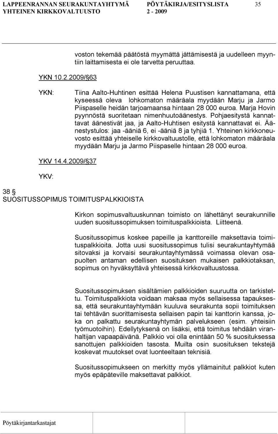 Marja Hovin pyynnöstä suoritetaan nimenhuutoäänestys. Pohjaesitystä kannattavat äänestivät jaa, ja Aalto Huhtisen esitystä kannattavat ei. Äänestystulos: jaa ääniä 6, ei ääniä 8 ja tyhjiä 1.