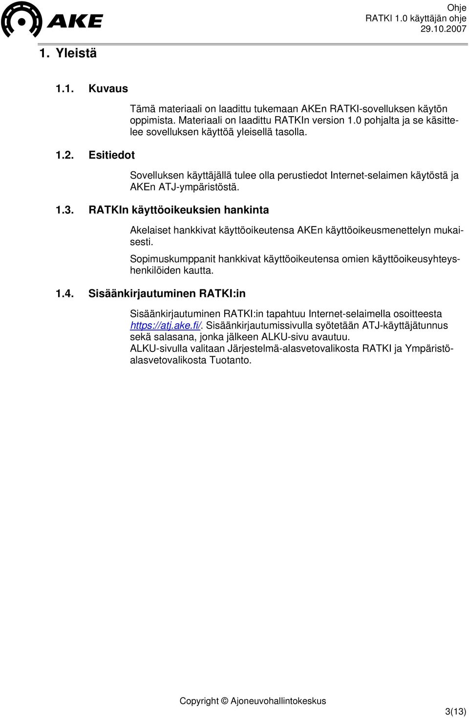 RATKIn käyttöoikeuksien hankinta Akelaiset hankkivat käyttöoikeutensa AKEn käyttöoikeusmenettelyn mukaisesti. Sopimuskumppanit hankkivat käyttöoikeutensa omien käyttöoikeusyhteyshenkilöiden kautta. 1.