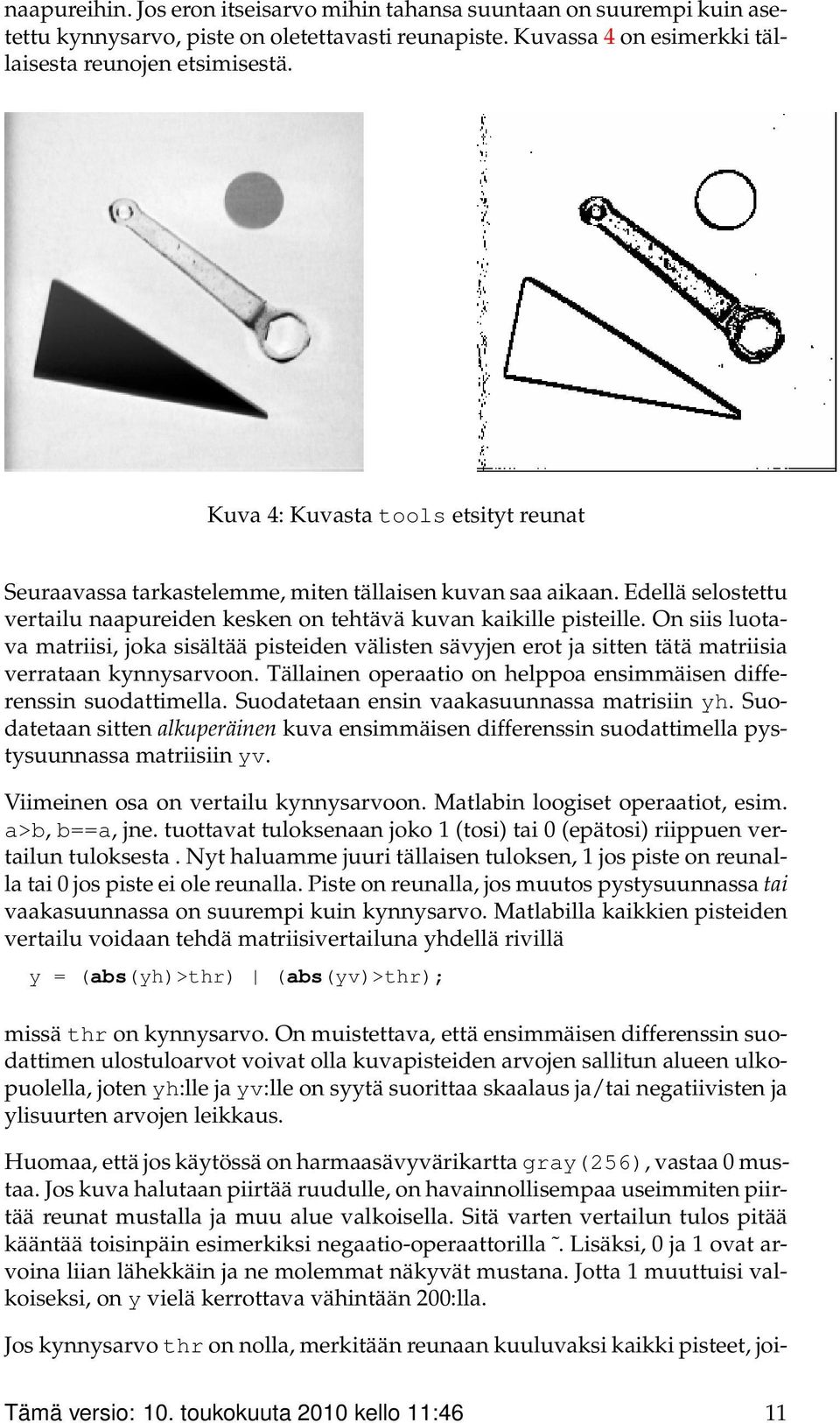 On siis luotava matriisi, joka sisältää pisteiden välisten sävyjen erot ja sitten tätä matriisia verrataan kynnysarvoon. Tällainen operaatio on helppoa ensimmäisen differenssin suodattimella.