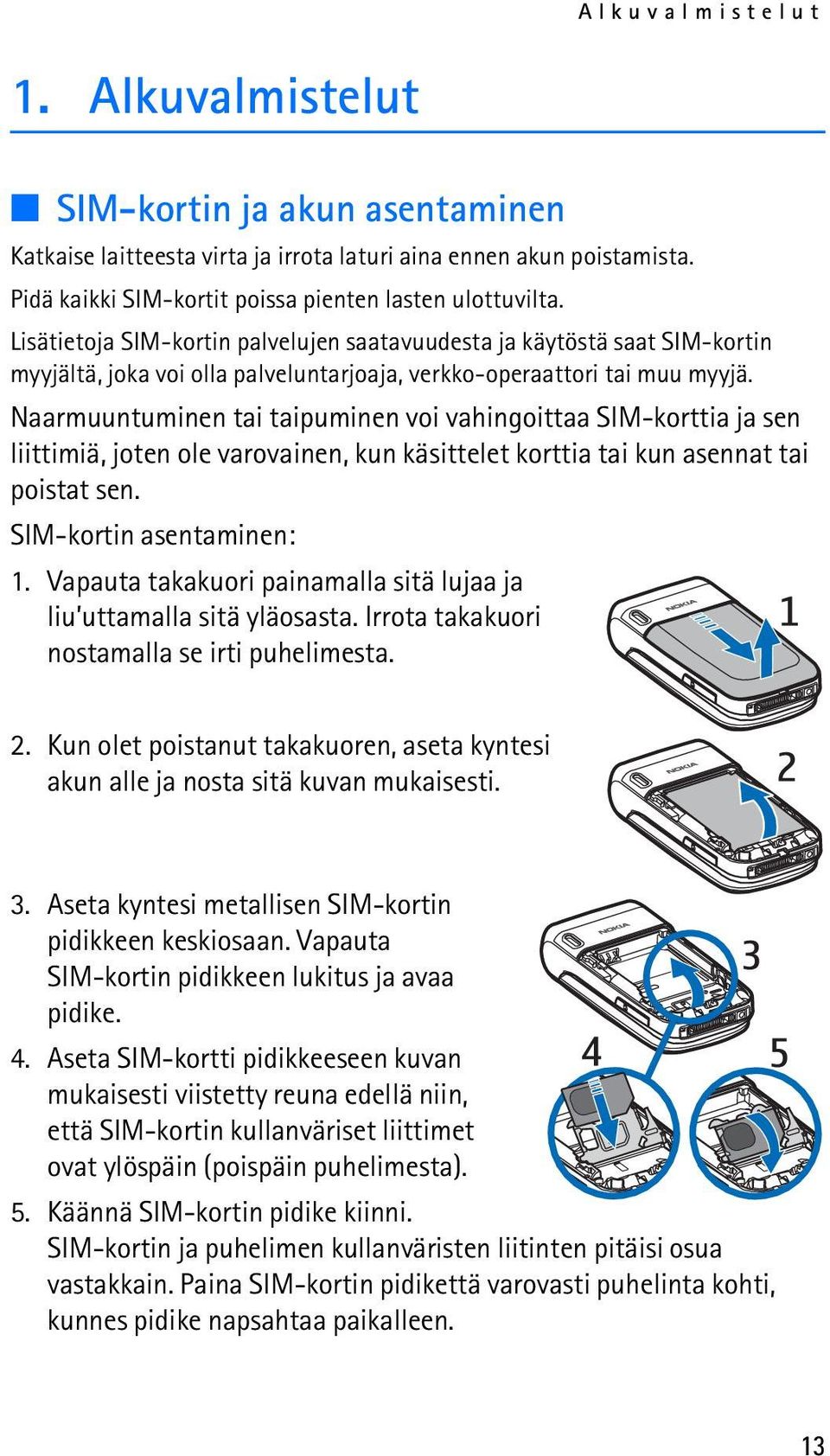 Naarmuuntuminen tai taipuminen voi vahingoittaa SIM-korttia ja sen liittimiä, joten ole varovainen, kun käsittelet korttia tai kun asennat tai poistat sen. SIM-kortin asentaminen: 1.