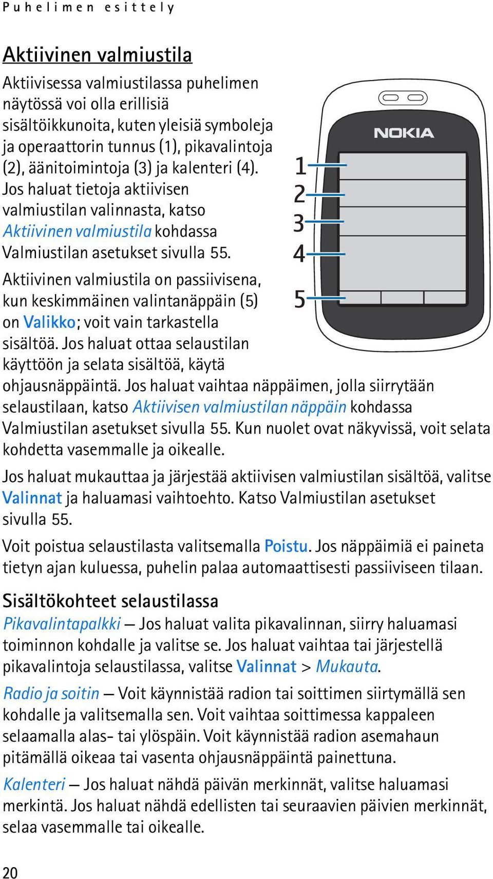 Aktiivinen valmiustila on passiivisena, kun keskimmäinen valintanäppäin (5) on Valikko; voit vain tarkastella sisältöä. Jos haluat ottaa selaustilan käyttöön ja selata sisältöä, käytä ohjausnäppäintä.