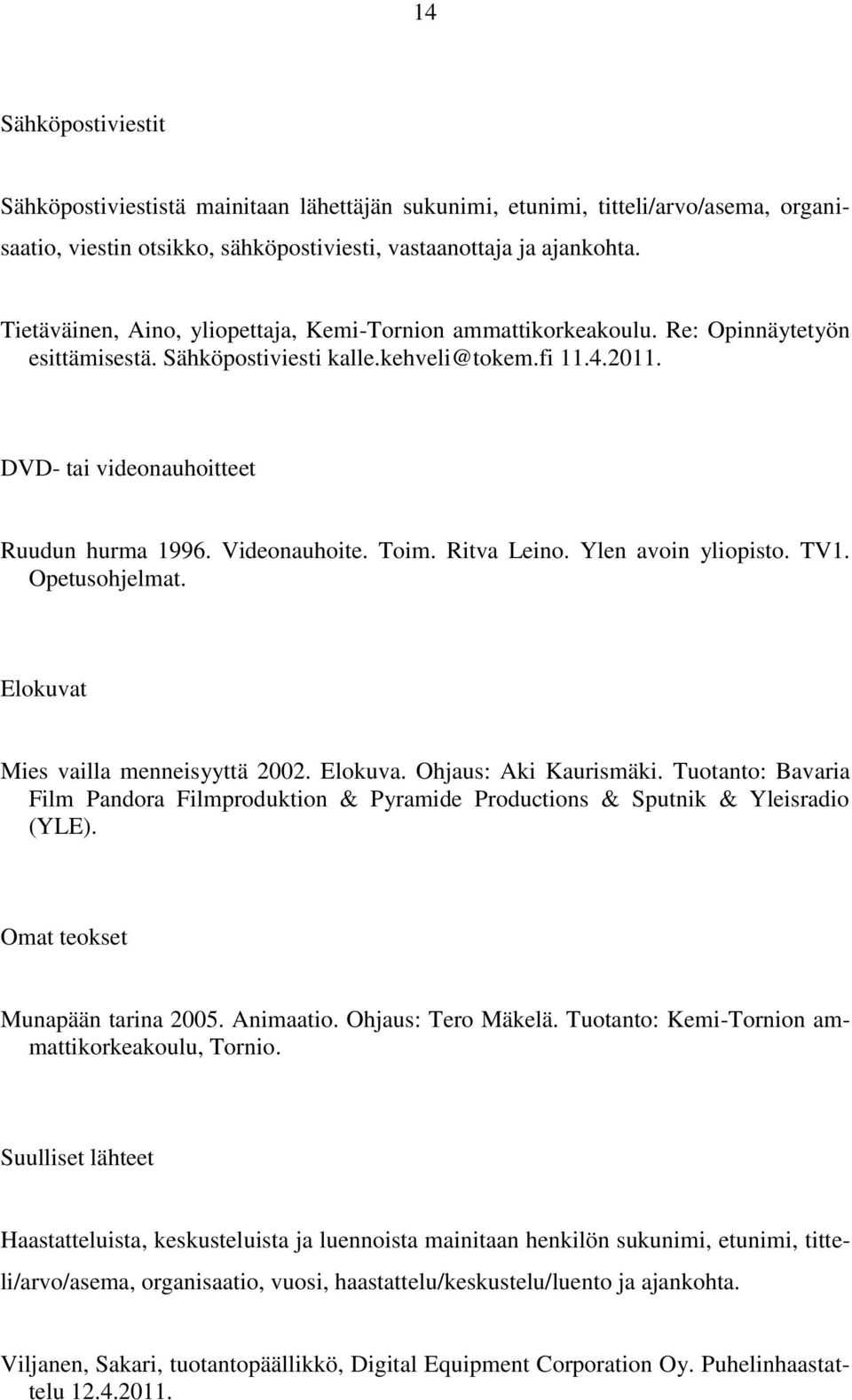 Videonauhoite. Toim. Ritva Leino. Ylen avoin yliopisto. TV1. Opetusohjelmat. Elokuvat Mies vailla menneisyyttä 2002. Elokuva. Ohjaus: Aki Kaurismäki.