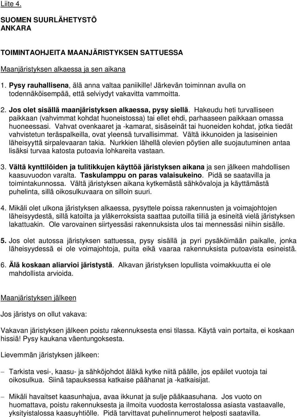 Hakeudu heti turvalliseen paikkaan (vahvimmat kohdat huoneistossa) tai ellet ehdi, parhaaseen paikkaan omassa huoneessasi.