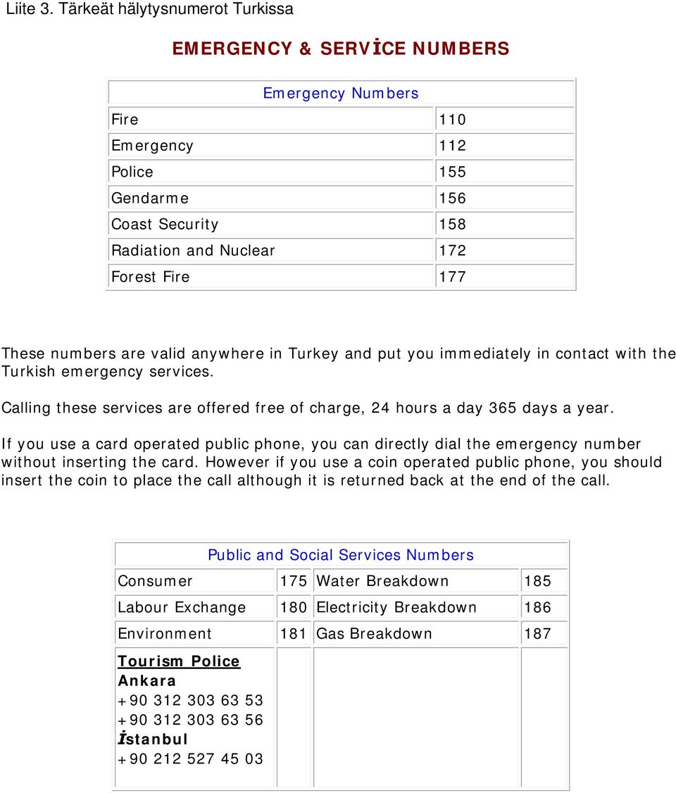 are valid anywhere in Turkey and put you immediately in contact with the Turkish emergency services. Calling these services are offered free of charge, 24 hours a day 365 days a year.