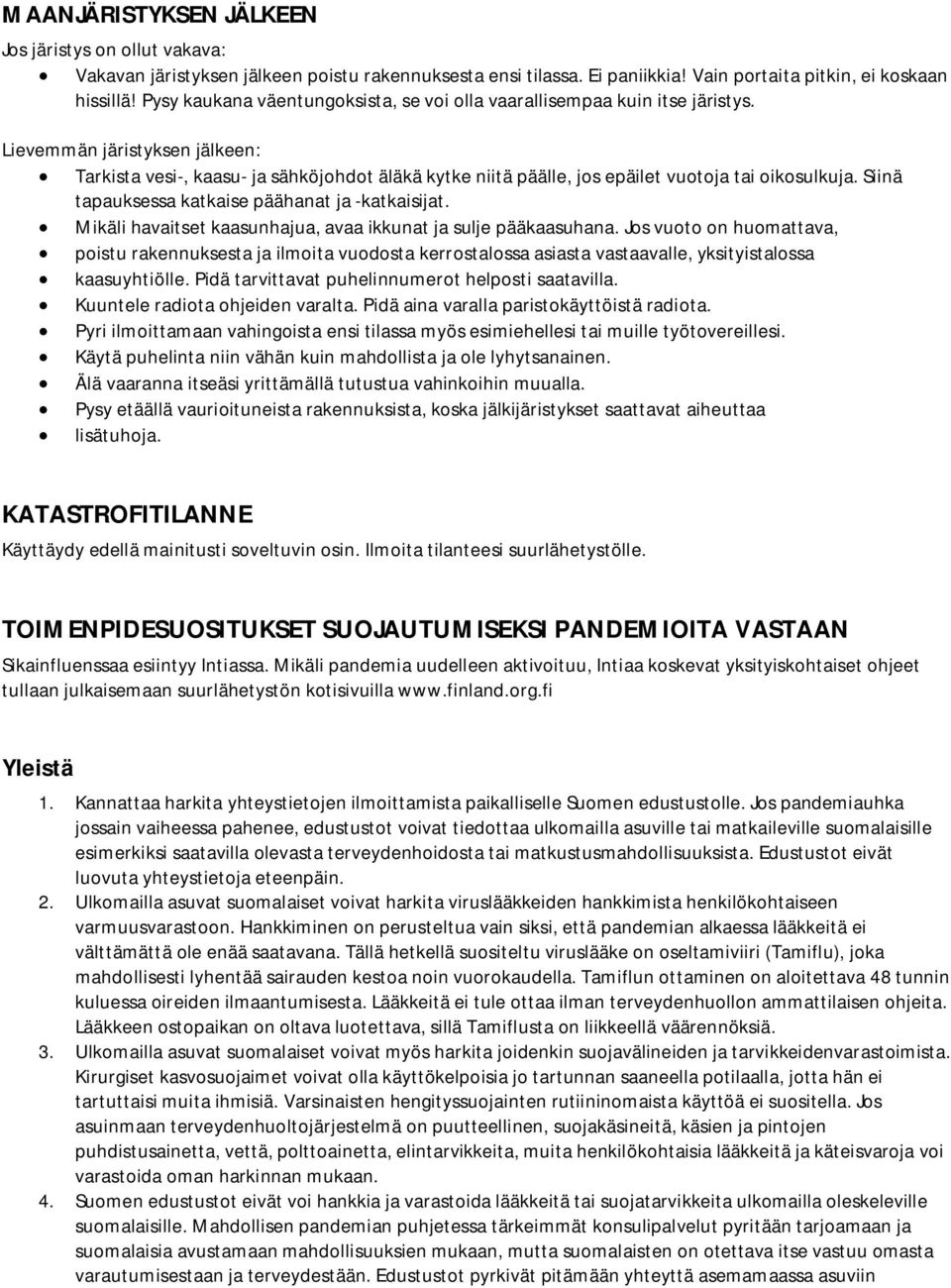 Lievemmän järistyksen jälkeen: Tarkista vesi-, kaasu- ja sähköjohdot äläkä kytke niitä päälle, jos epäilet vuotoja tai oikosulkuja. Siinä tapauksessa katkaise päähanat ja -katkaisijat.