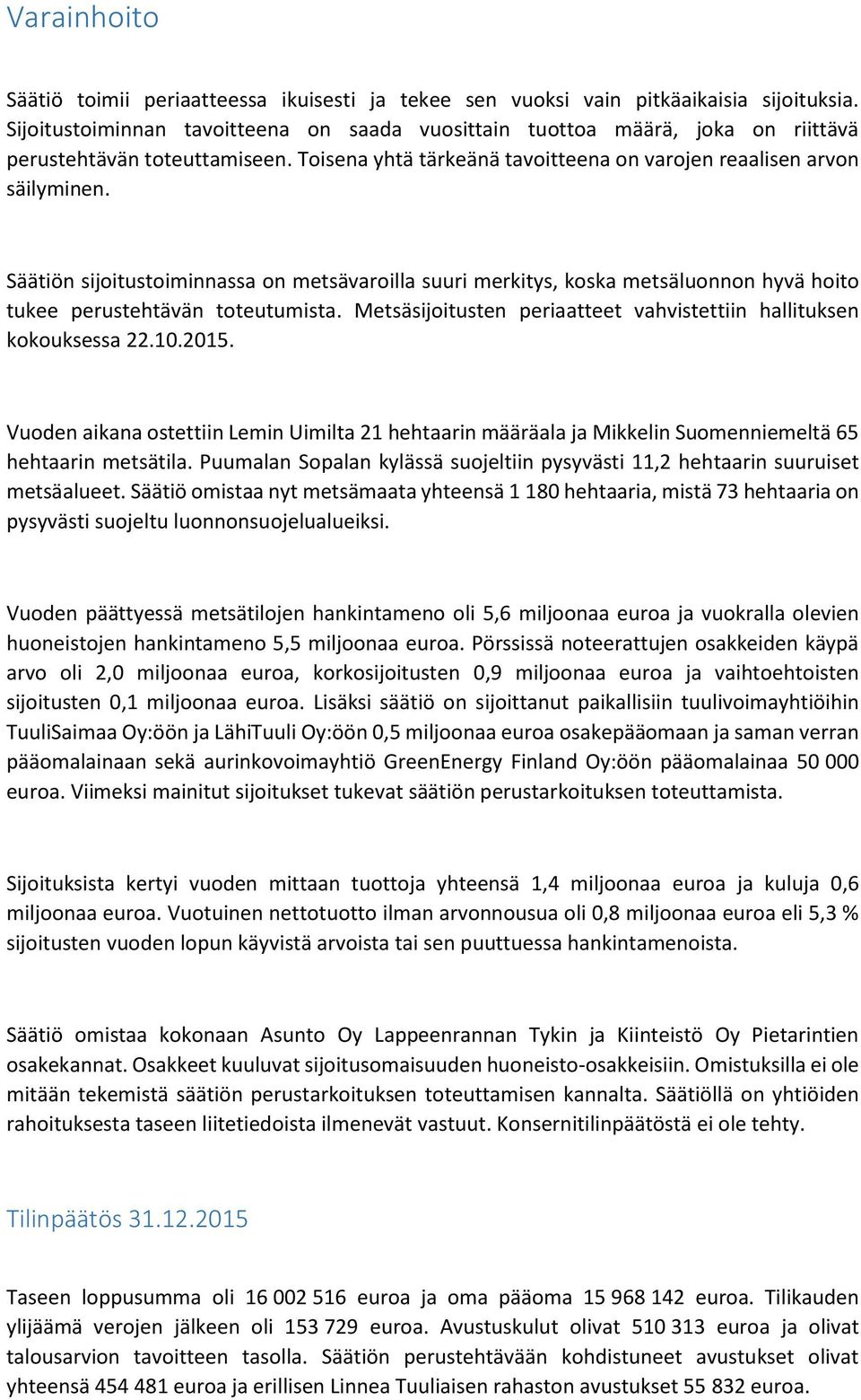 Säätiön sijoitustoiminnassa on metsävaroilla suuri merkitys, koska metsäluonnon hyvä hoito tukee perustehtävän toteutumista. Metsäsijoitusten periaatteet vahvistettiin hallituksen kokouksessa 22.10.