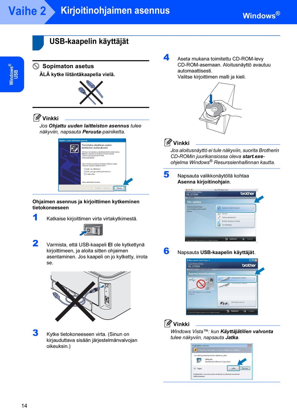 Jos aloitusnäyttö ei tule näkyviin, suorita Brotherin CD-ROMin juurikansiossa oleva start.exeohjelma Windows Resurssienhallinnan kautta. 5 Napsauta valikkonäytöllä kohtaa Asenna kirjoitinohjain.