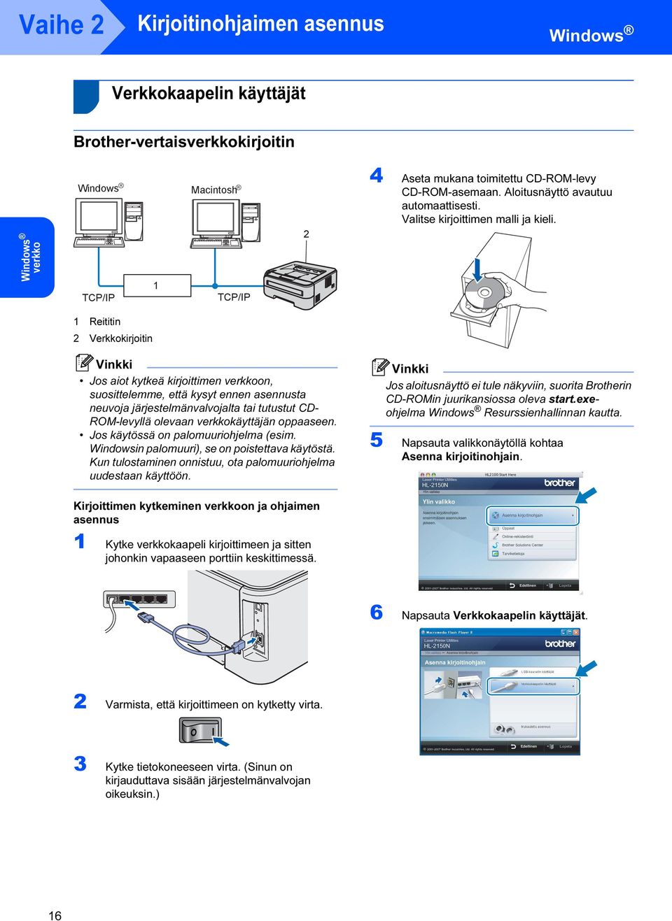 1 Reititin 2 Verkkokirjoitin Jos aiot kytkeä kirjoittimen verkkoon, suosittelemme, että kysyt ennen asennusta neuvoja järjestelmänvalvojalta tai tutustut CD- ROM-levyllä olevaan verkkokäyttäjän