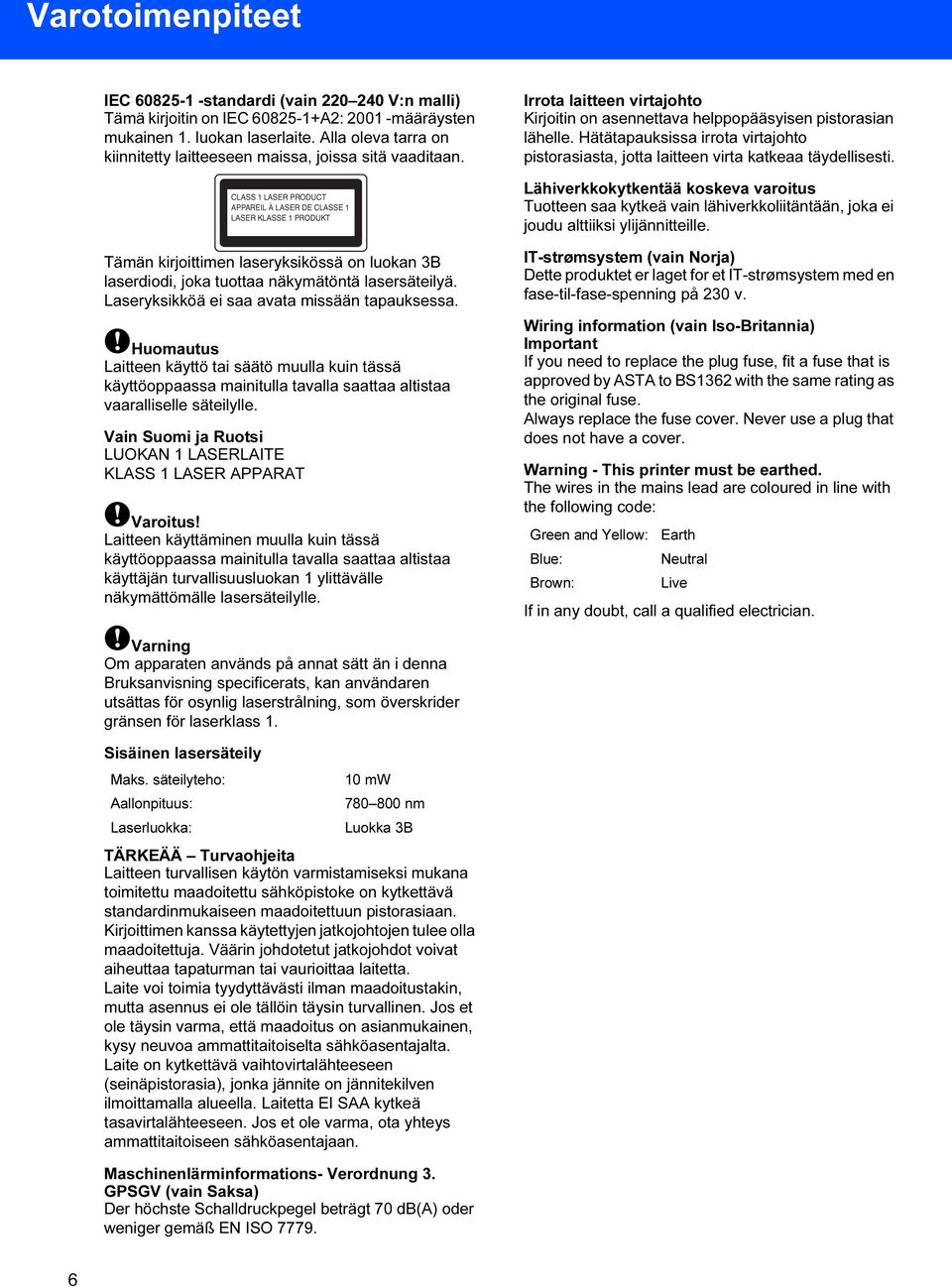 CLASS 1 LASER PRODUCT APPAREIL À LASER DE CLASSE 1 LASER KLASSE 1 PRODUKT Tämän kirjoittimen laseryksikössä on luokan 3B laserdiodi, joka tuottaa näkymätöntä lasersäteilyä.