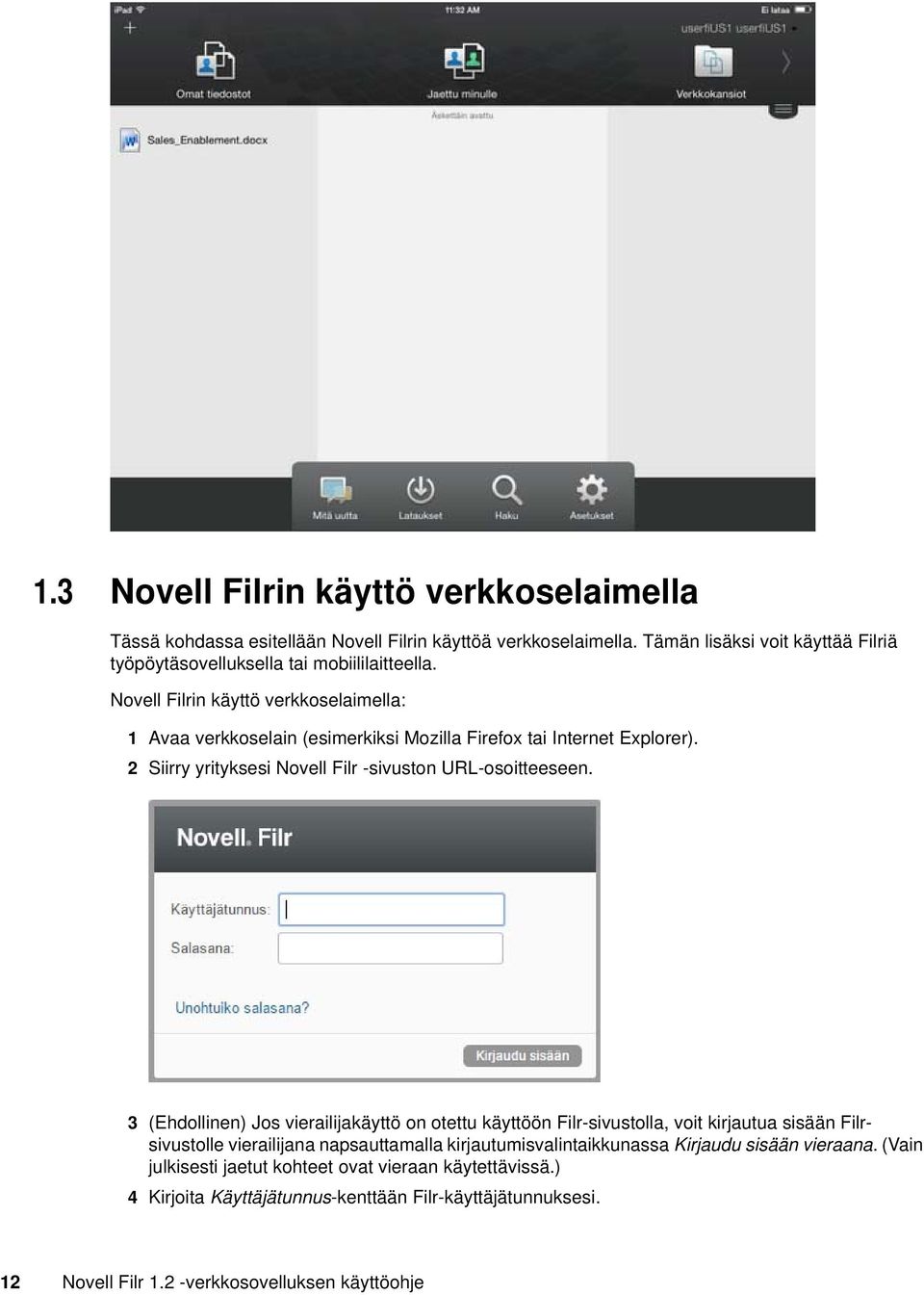 Novell Filrin käyttö verkkoselaimella: 1 Avaa verkkoselain (esimerkiksi Mozilla Firefox tai Internet Explorer). 2 Siirry yrityksesi Novell Filr -sivuston URL-osoitteeseen.