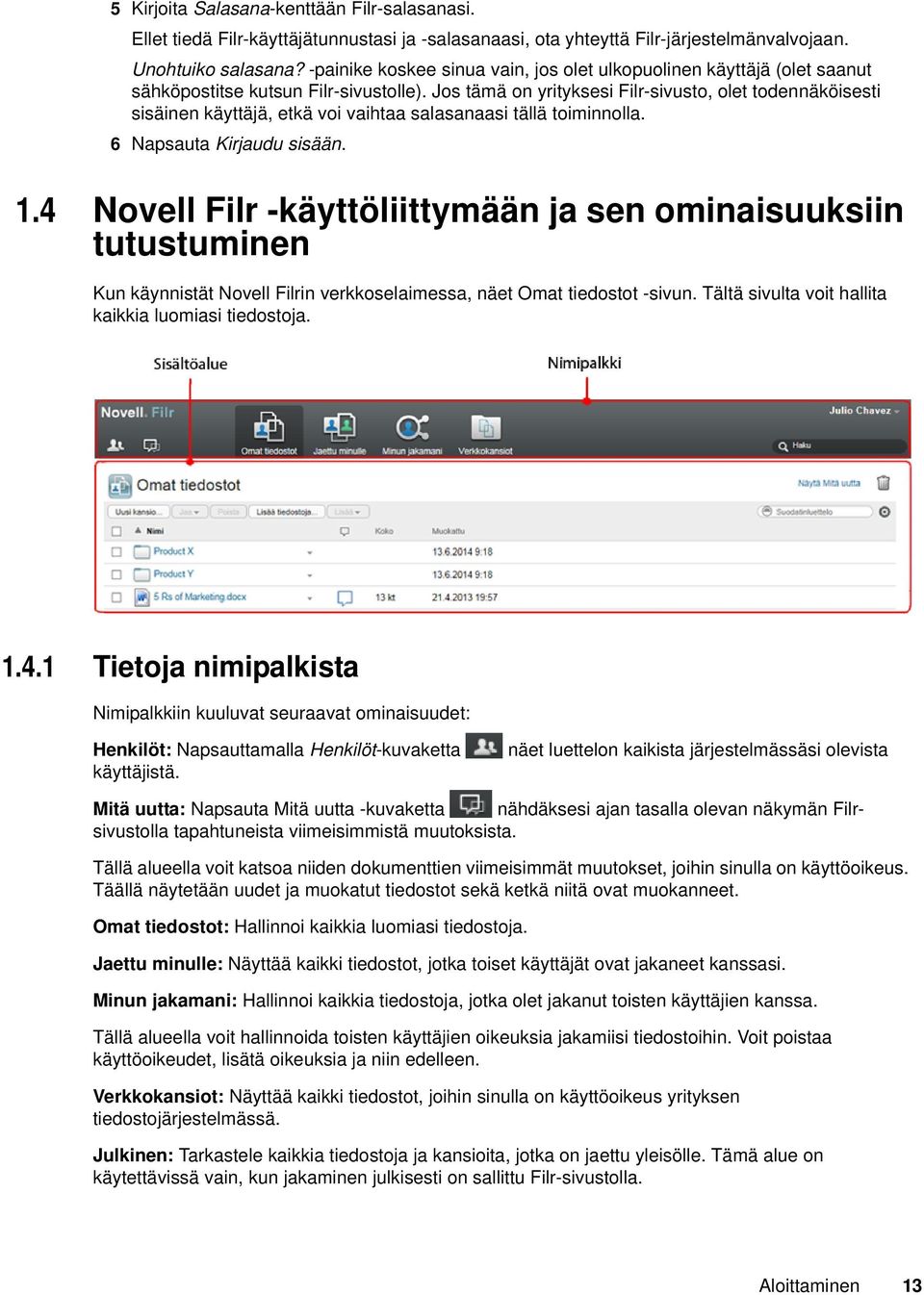 Jos tämä on yrityksesi Filr-sivusto, olet todennäköisesti sisäinen käyttäjä, etkä voi vaihtaa salasanaasi tällä toiminnolla. 6 Napsauta Kirjaudu sisään. 1.