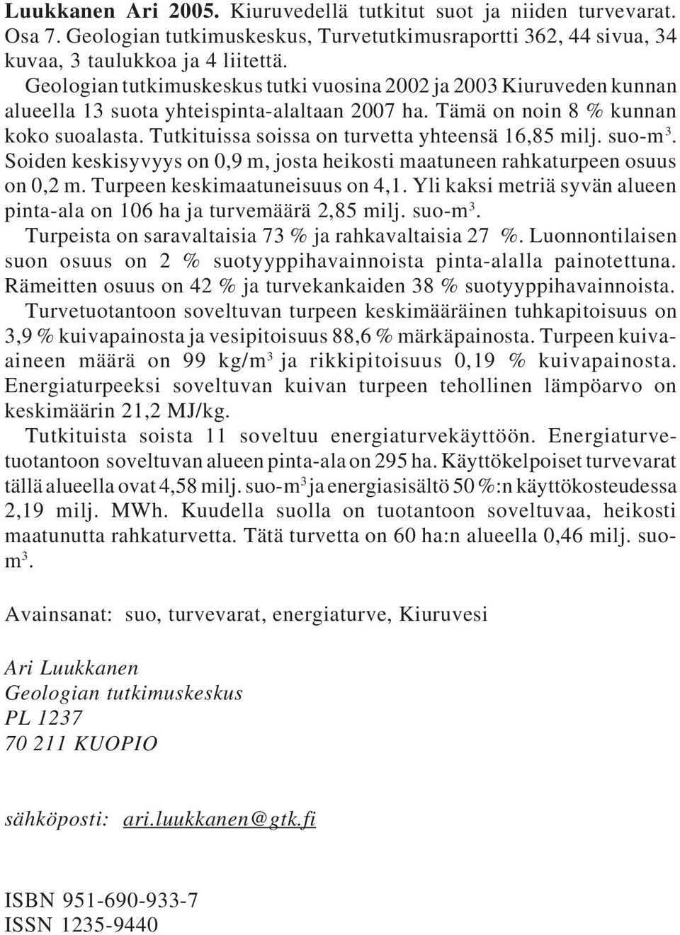 Tutkituissa soissa on turvetta yhteensä 16,85 milj. suo-m 3. Soiden keskisyvyys on 0,9 m, josta heikosti maatuneen rahkaturpeen osuus on 0,2 m. Turpeen keskimaatuneisuus on 4,1.