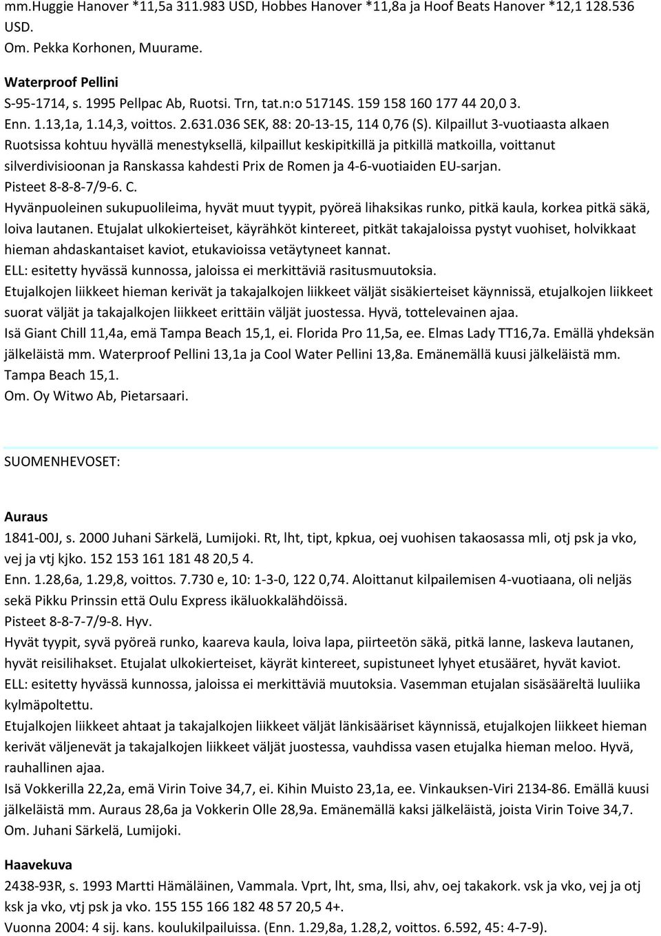 Kilpaillut 3 vuotiaasta alkaen Ruotsissa kohtuu hyvällä menestyksellä, kilpaillut keskipitkillä ja pitkillä matkoilla, voittanut silverdivisioonan ja Ranskassa kahdesti Prix de Romen ja 4 6