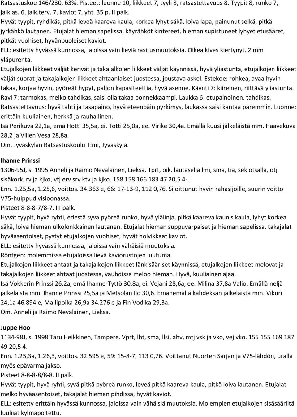Etujalat hieman sapelissa, käyrähköt kintereet, hieman supistuneet lyhyet etusääret, pitkät vuohiset, hyvänpuoleiset kaviot. ELL: esitetty hyvässä kunnossa, jaloissa vain lieviä rasitusmuutoksia.