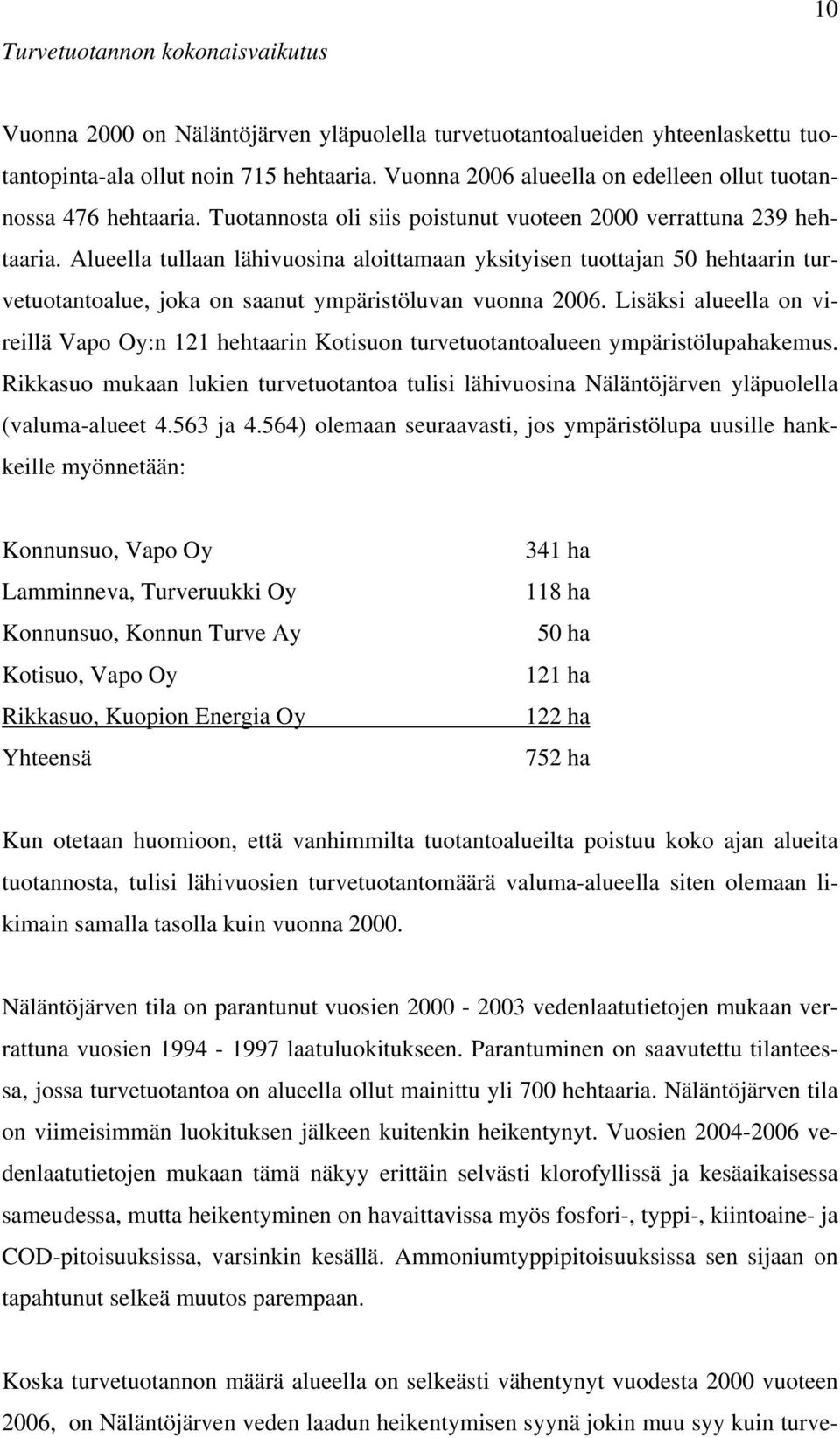 Alueella tullaan lähivuosina aloittamaan yksityisen tuottajan 50 hehtaarin turvetuotantoalue, joka on saanut ympäristöluvan vuonna 2006.