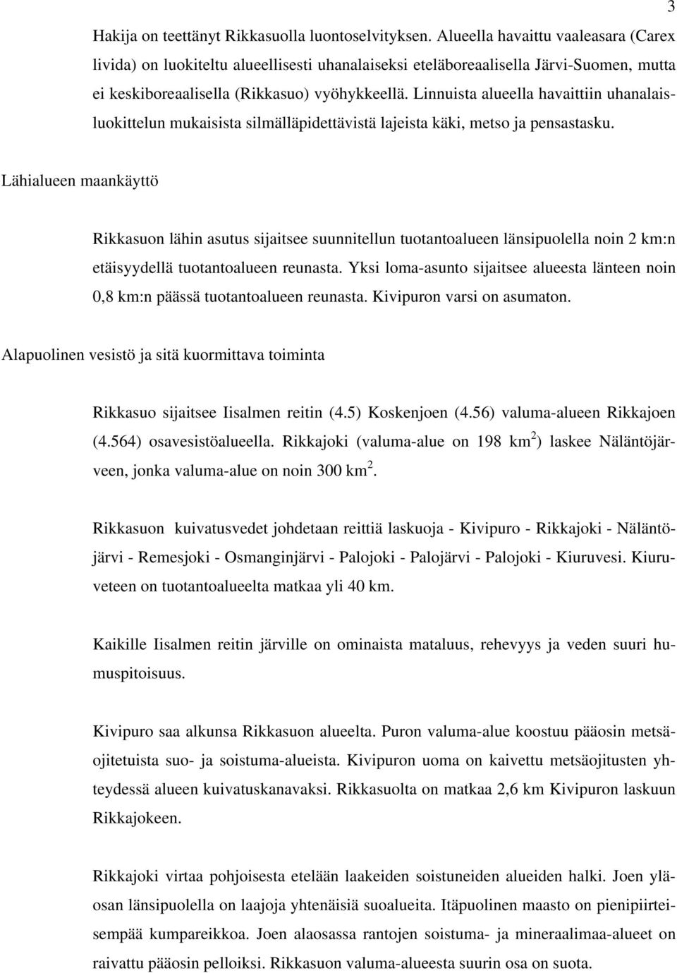 Linnuista alueella havaittiin uhanalaisluokittelun mukaisista silmälläpidettävistä lajeista käki, metso ja pensastasku.