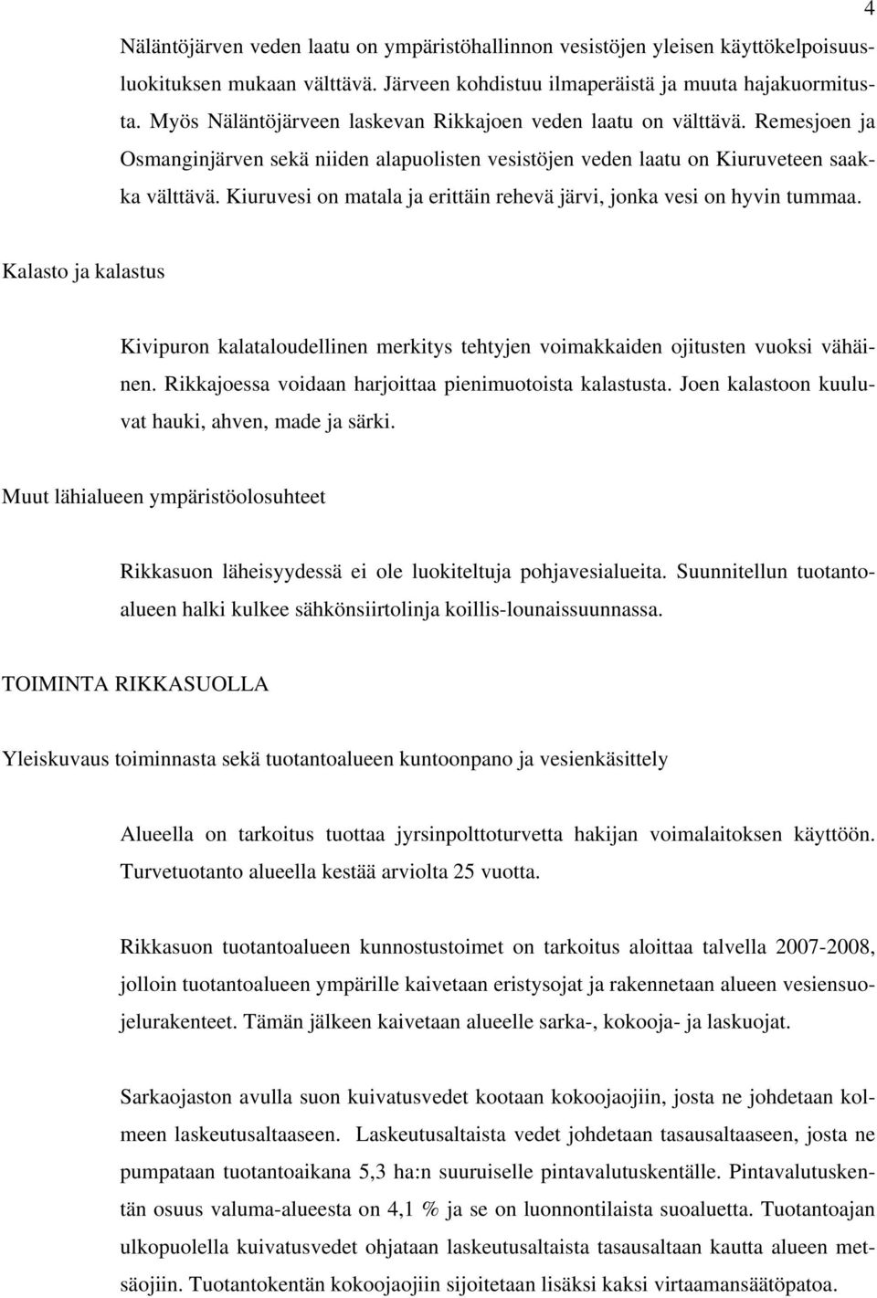 Kiuruvesi on matala ja erittäin rehevä järvi, jonka vesi on hyvin tummaa. Kalasto ja kalastus Kivipuron kalataloudellinen merkitys tehtyjen voimakkaiden ojitusten vuoksi vähäinen.