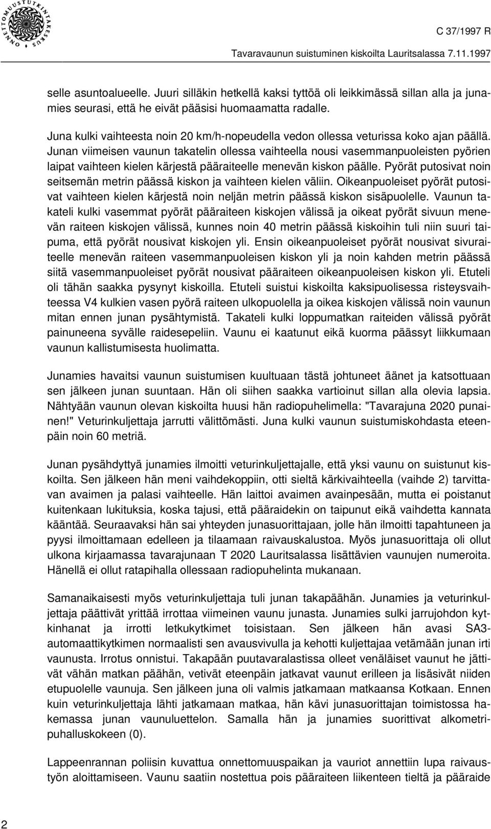 Juna kulki vaihteesta noin 20 km/h-nopeudella vedon ollessa veturissa koko ajan päällä.