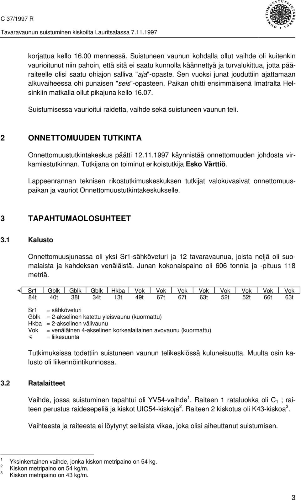 Sen vuoksi junat jouduttiin ajattamaan alkuvaiheessa ohi punaisen "seis"-opasteen. Paikan ohitti ensimmäisenä Imatralta Helsinkiin matkalla ollut pikajuna kello 16.07.