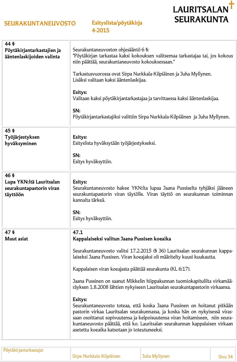 Valitaan kaksi pöytäkirjantarkastajaa ja tarvittaessa kaksi ääntenlaskijaa. Pöytäkirjantarkastajiksi valittiin Sirpa Nurkkala-Kilpiäinen ja Juha Myllynen.