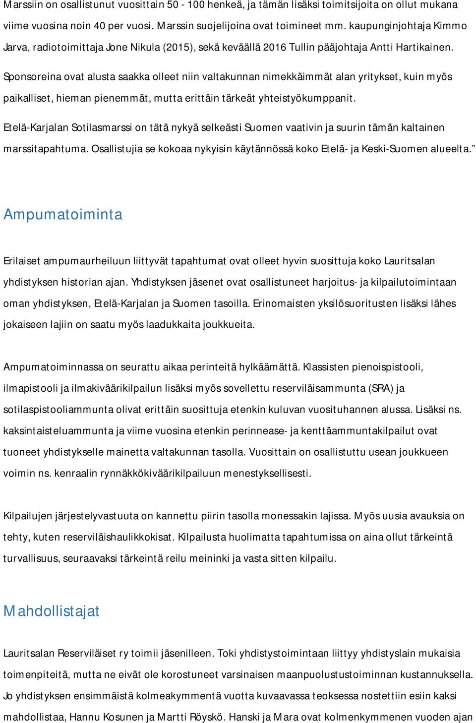 Sponsoreina ovat alusta saakka olleet niin valtakunnan nimekkäimmät alan yritykset, kuin myös paikalliset, hieman pienemmät, mutta erittäin tärkeät yhteistyökumppanit.